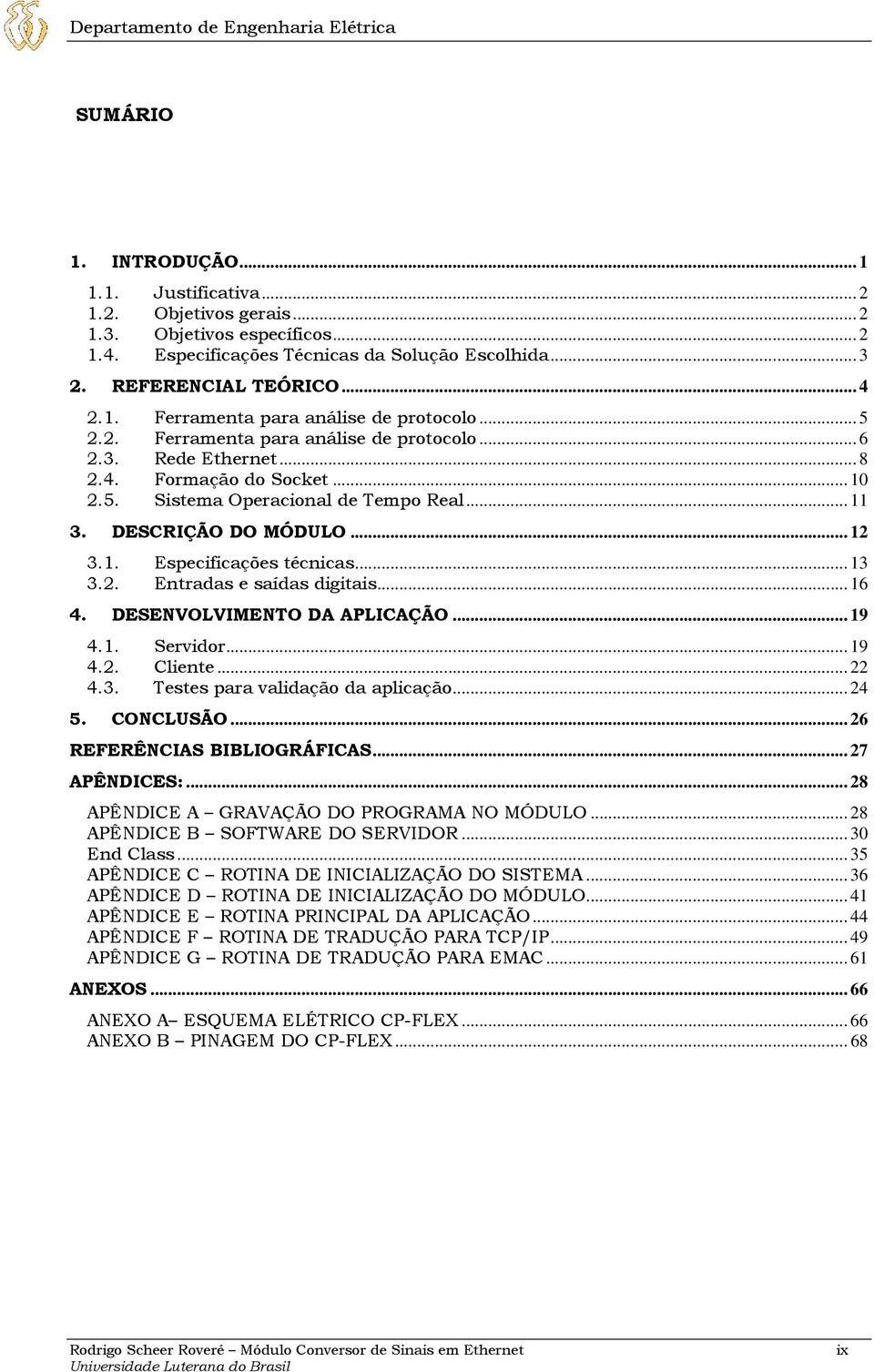 .. 11 3. DESCRIÇÃO DO MÓDULO... 12 3.1. Especificações técnicas... 13 3.2. Entradas e saídas digitais... 16 4. DESENVOLVIMENTO DA APLICAÇÃO... 19 4.1. Servidor... 19 4.2. Cliente... 22 4.3. Testes para validação da aplicação.