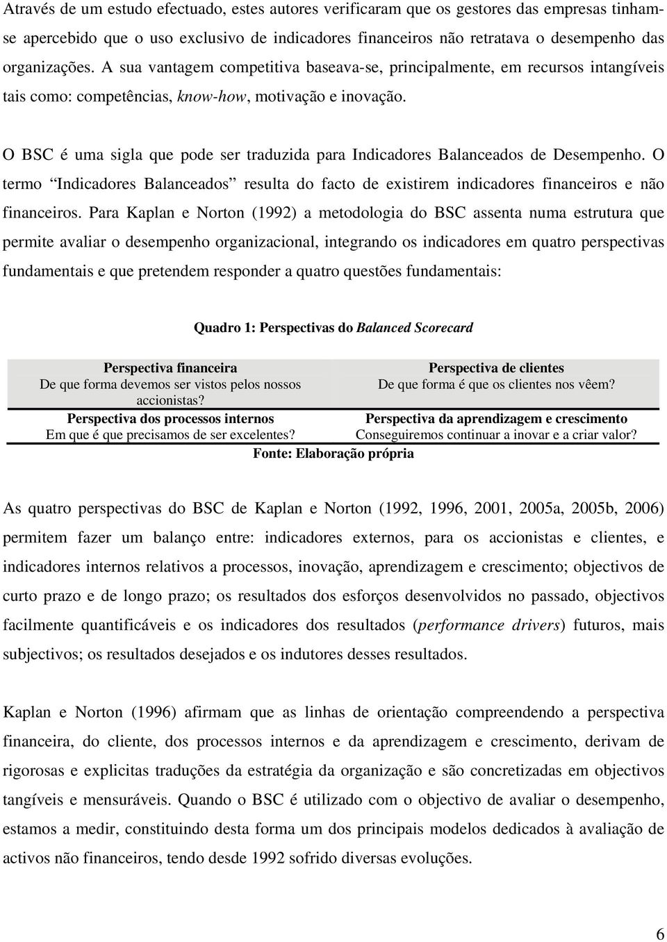 O BSC é uma sigla que pode ser traduzida para Indicadores Balanceados de Desempenho. O termo Indicadores Balanceados resulta do facto de existirem indicadores financeiros e não financeiros.