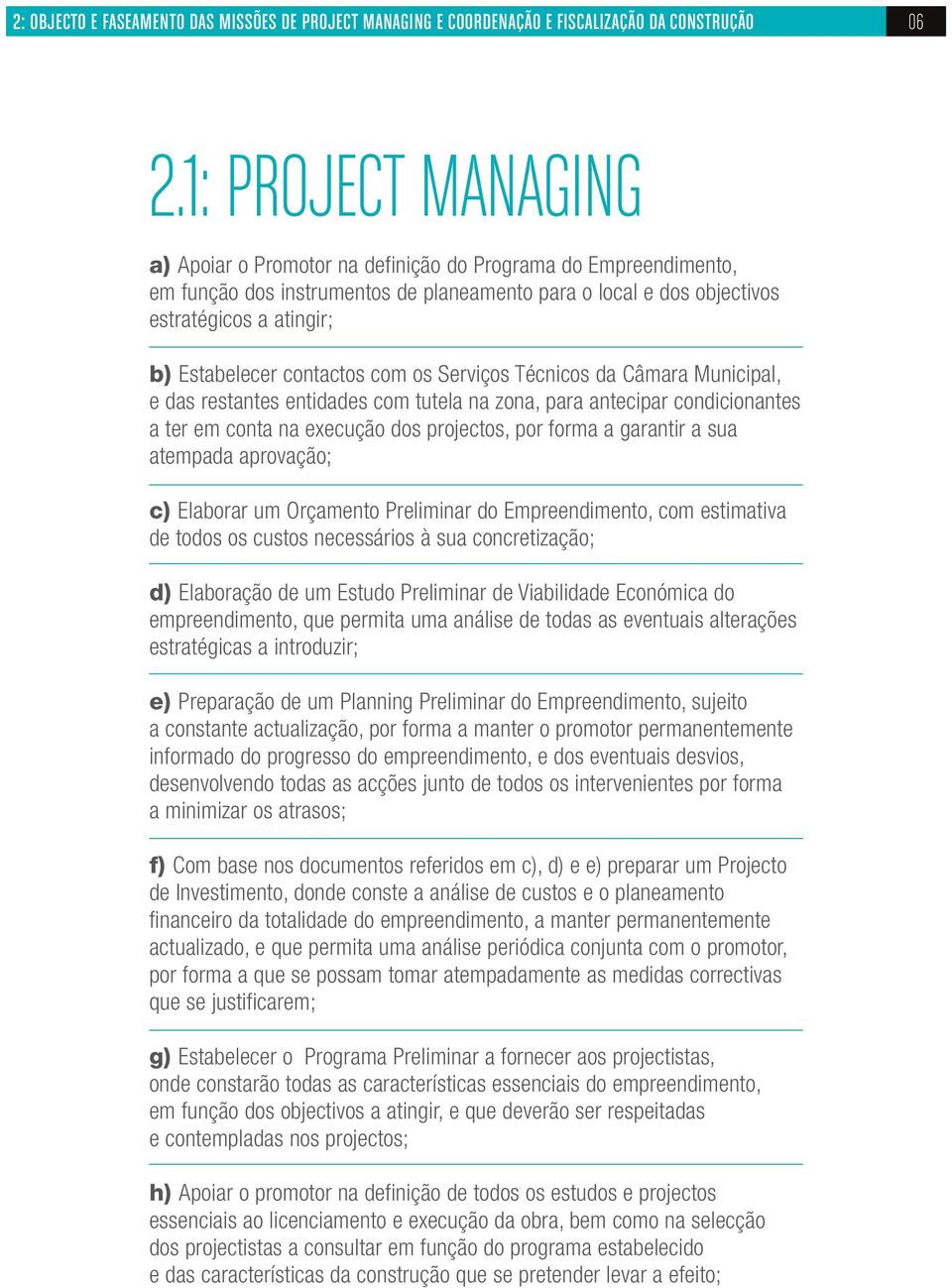 contactos com os Serviços Técnicos da Câmara Municipal, e das restantes entidades com tutela na zona, para antecipar condicionantes a ter em conta na execução dos projectos, por forma a garantir a