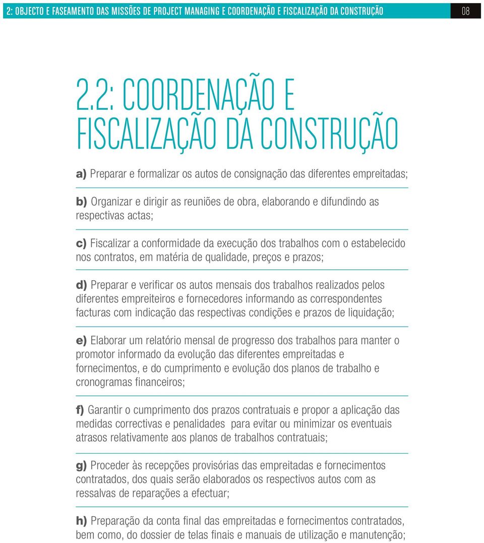 respectivas actas; c) Fiscalizar a conformidade da execução dos trabalhos com o estabelecido nos contratos, em matéria de qualidade, preços e prazos; d) Preparar e verificar os autos mensais dos