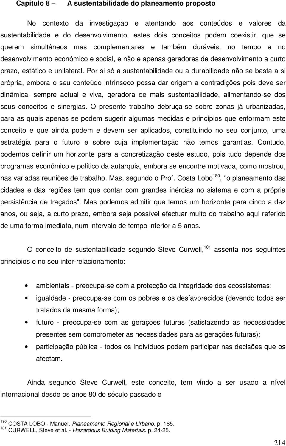 Por si só a sustentabilidade ou a durabilidade não se basta a si própria, embora o seu conteúdo intrínseco possa dar origem a contradições pois deve ser dinâmica, sempre actual e viva, geradora de