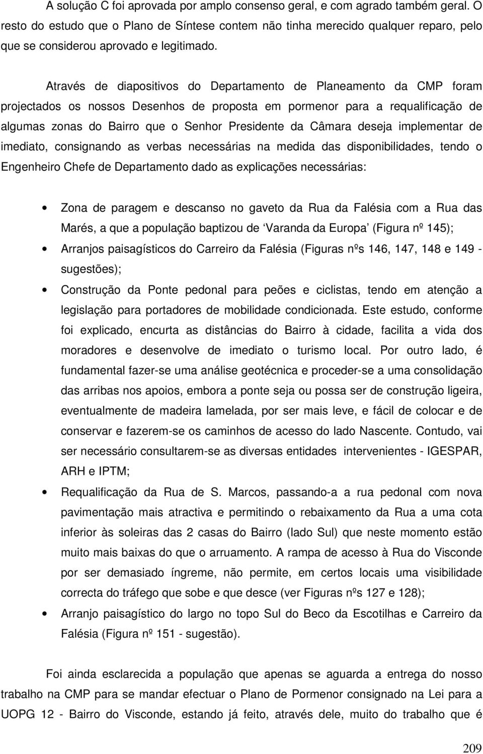 Através de diapositivos do Departamento de Planeamento da CMP foram projectados os nossos Desenhos de proposta em pormenor para a requalificação de algumas zonas do Bairro que o Senhor Presidente da