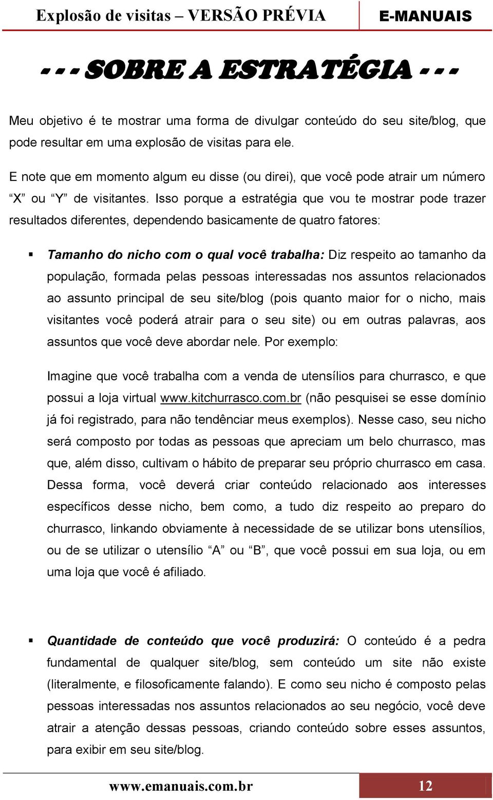 Isso porque a estratégia que vou te mostrar pode trazer resultados diferentes, dependendo basicamente de quatro fatores: Tamanho do nicho com o qual você trabalha: Diz respeito ao tamanho da