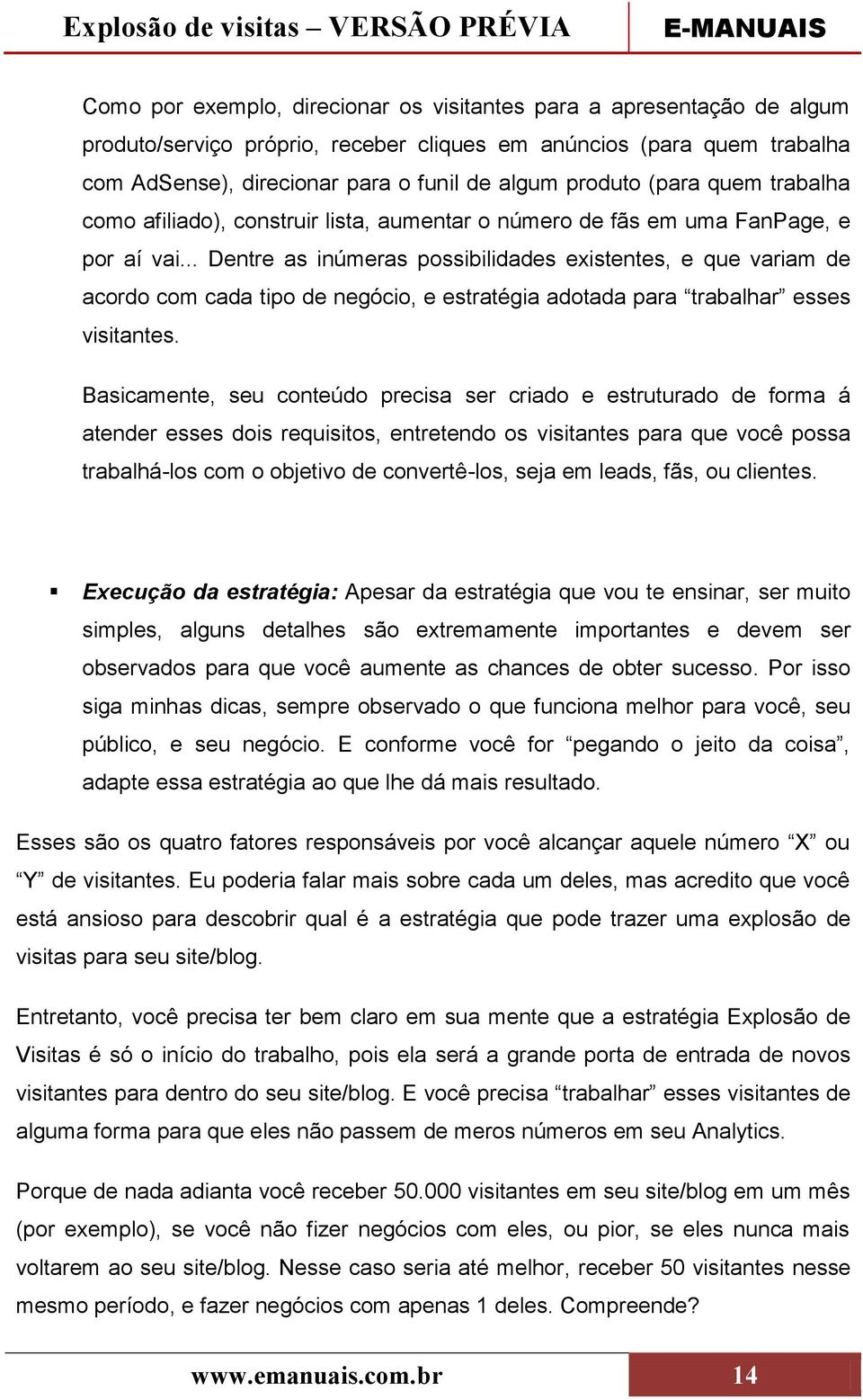 .. Dentre as inúmeras possibilidades existentes, e que variam de acordo com cada tipo de negócio, e estratégia adotada para trabalhar esses visitantes.