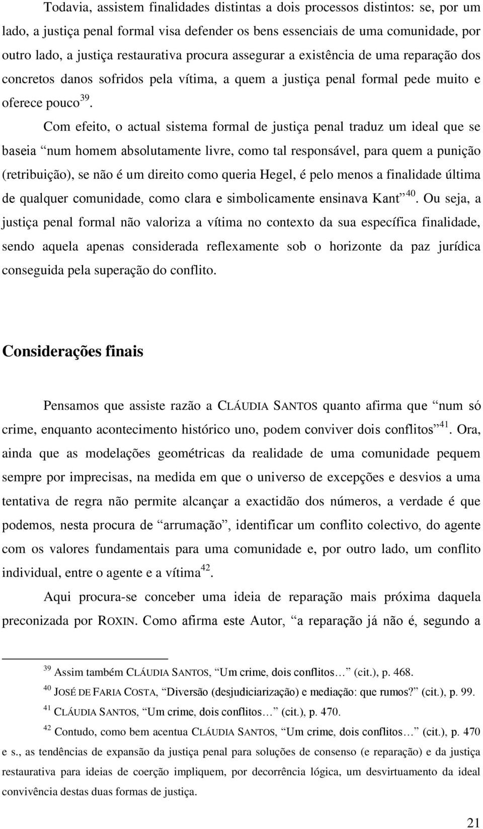 Com efeito, o actual sistema formal de justiça penal traduz um ideal que se baseia num homem absolutamente livre, como tal responsável, para quem a punição (retribuição), se não é um direito como