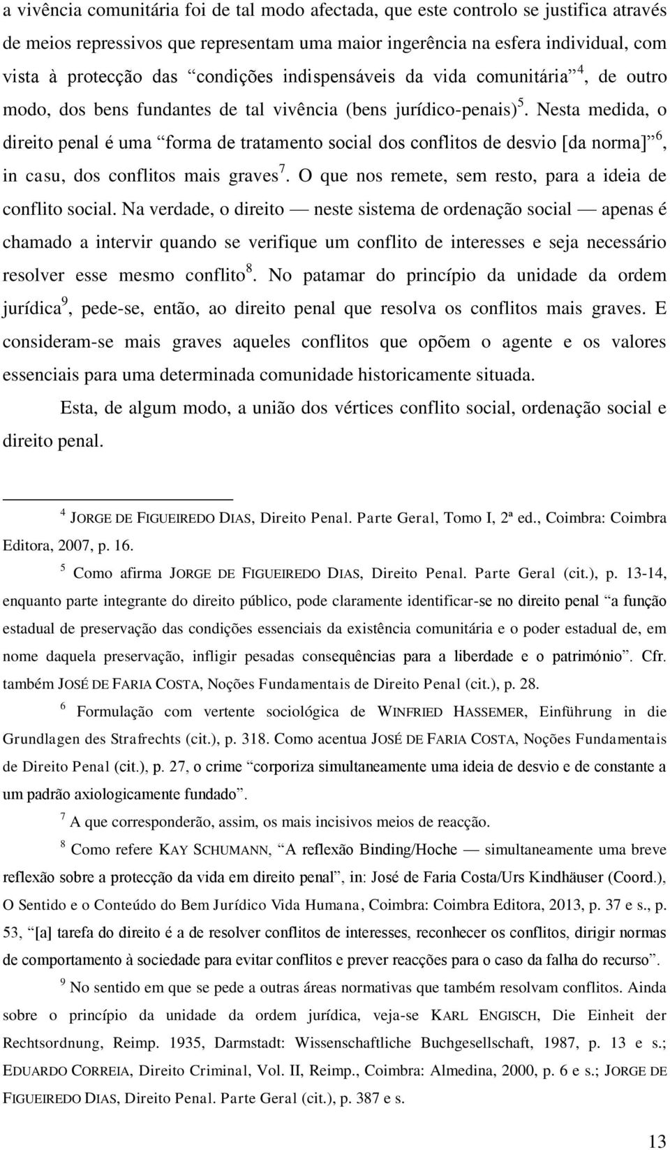 Nesta medida, o direito penal é uma forma de tratamento social dos conflitos de desvio [da norma] 6, in casu, dos conflitos mais graves 7. O que nos remete, sem resto, para a ideia de conflito social.