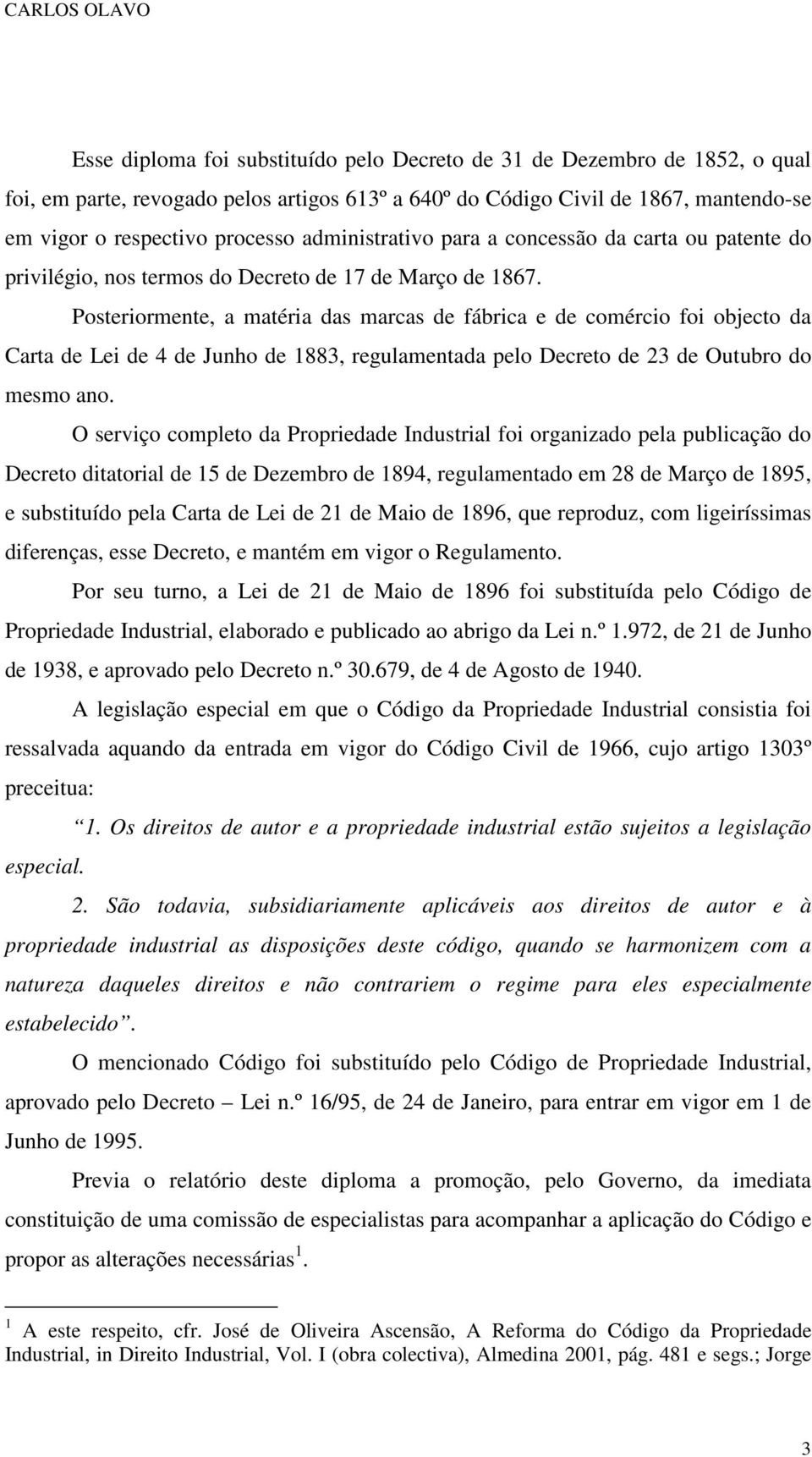 Posteriormente, a matéria das marcas de fábrica e de comércio foi objecto da Carta de Lei de 4 de Junho de 1883, regulamentada pelo Decreto de 23 de Outubro do mesmo ano.