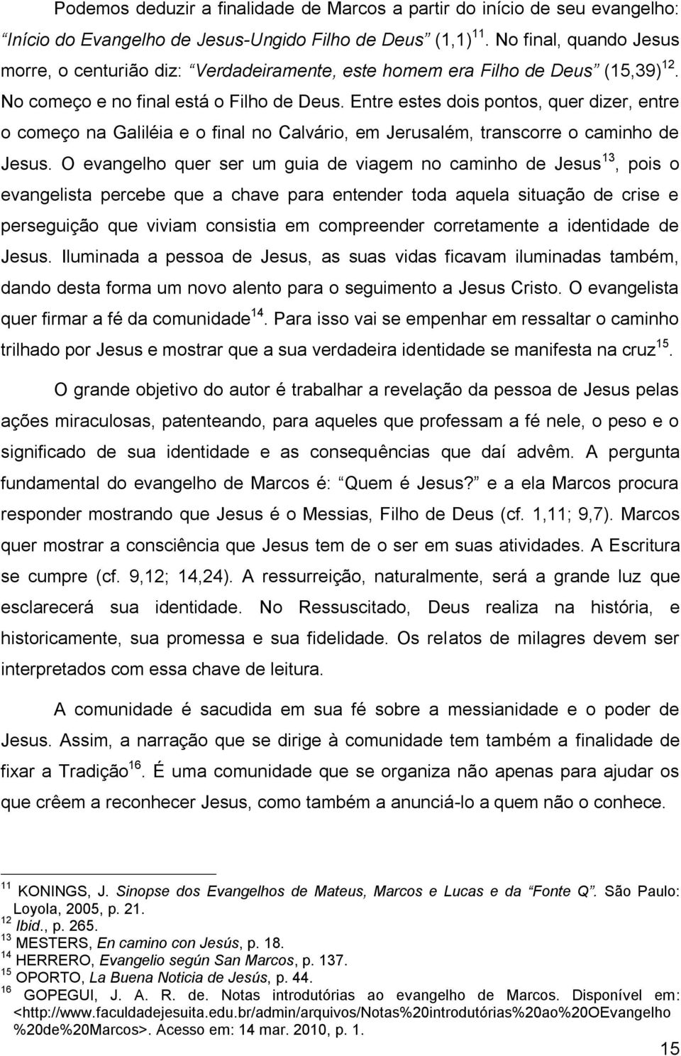 Entre estes dois pontos, quer dizer, entre o começo na Galiléia e o final no Calvário, em Jerusalém, transcorre o caminho de Jesus.