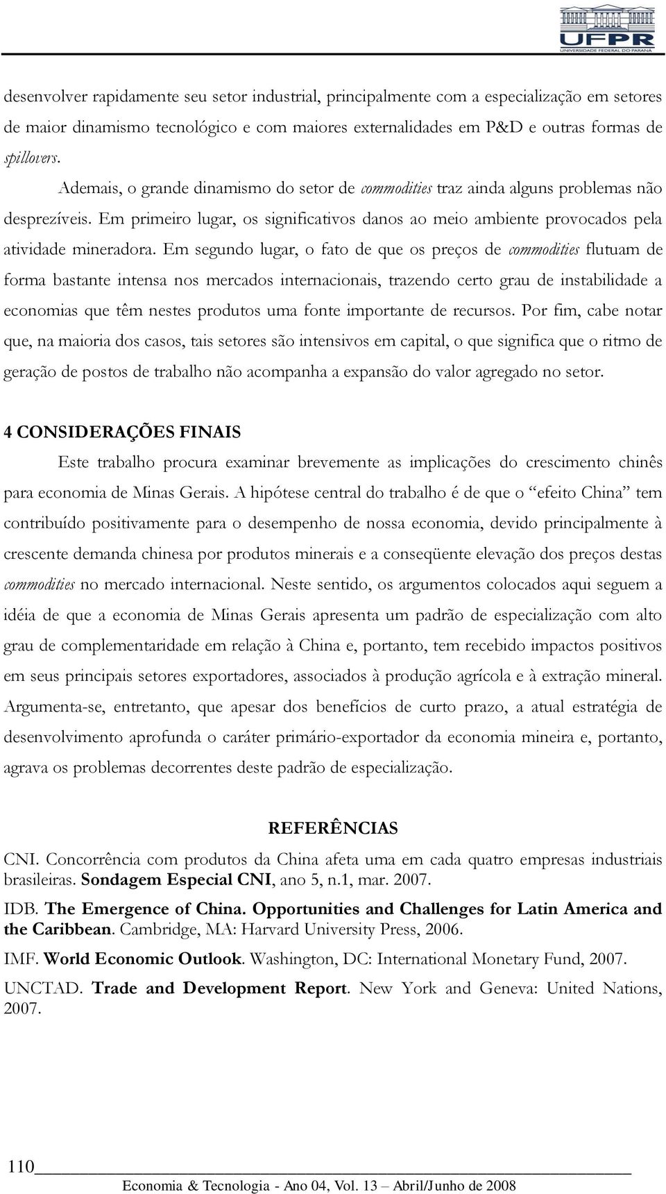 Em segundo lugar, o fato de que os preços de commodities flutuam de forma bastante intensa nos mercados internacionais, trazendo certo grau de instabilidade a economias que têm nestes produtos uma