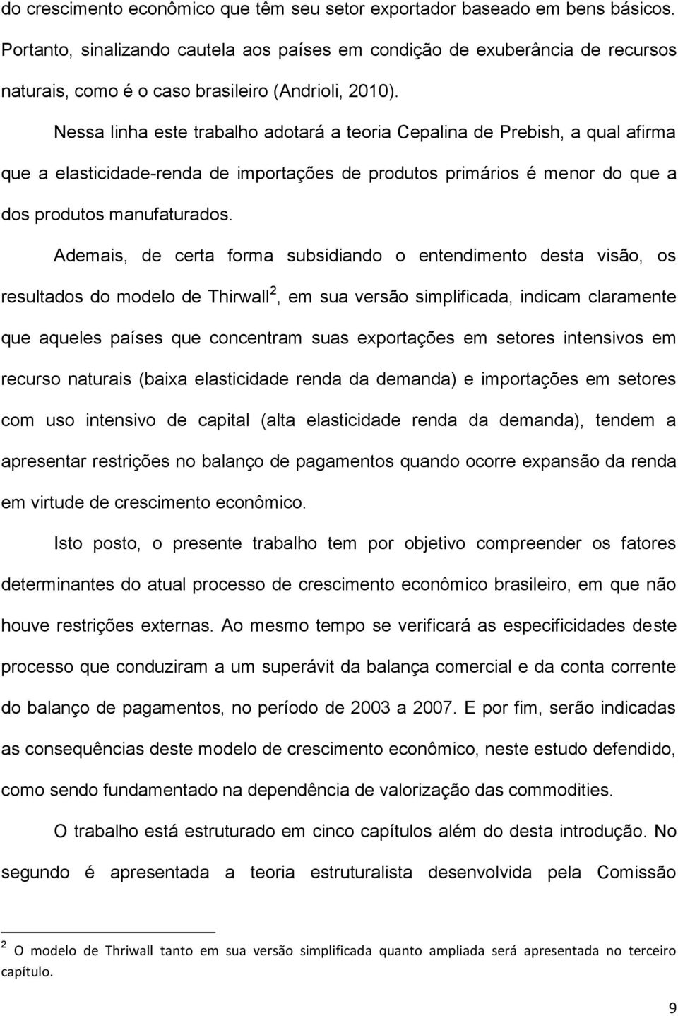 Nessa linha este trabalho adotará a teoria Cepalina de Prebish, a qual afirma que a elasticidade-renda de importações de produtos primários é menor do que a dos produtos manufaturados.