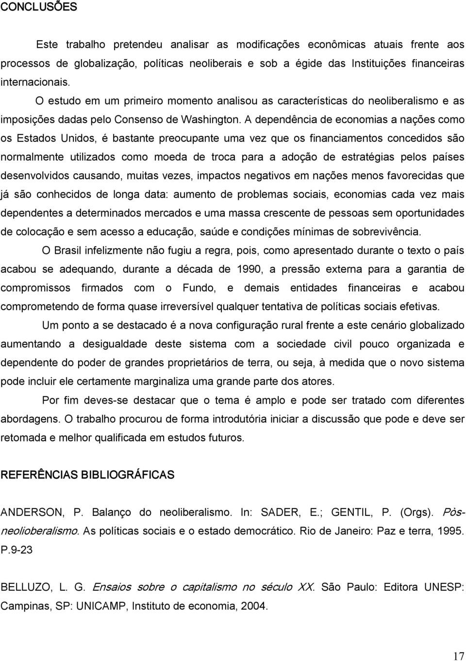 A dependência de economias a nações como os Estados Unidos, é bastante preocupante uma vez que os financiamentos concedidos são normalmente utilizados como moeda de troca para a adoção de estratégias