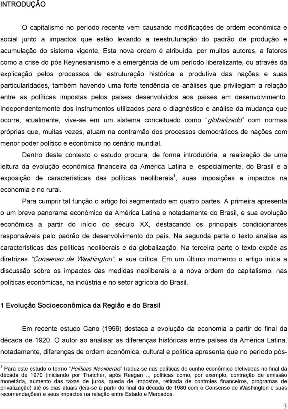 Esta nova ordem é atribuída, por muitos autores, a fatores como a crise do pós Keynesianismo e a emergência de um período liberalizante, ou através da explicação pelos processos de estruturação