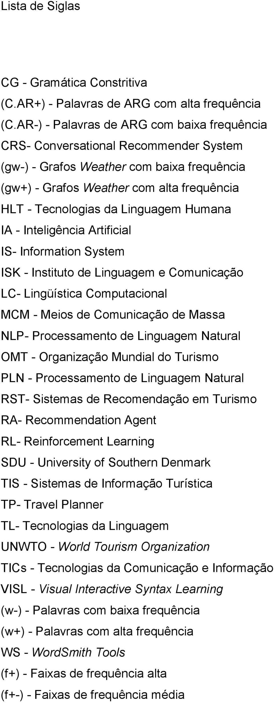 Linguagem Humana IA - Inteligência Artificial IS- Information System ISK - Instituto de Linguagem e Comunicação LC- Lingüística Computacional MCM - Meios de Comunicação de Massa NLP- Processamento de