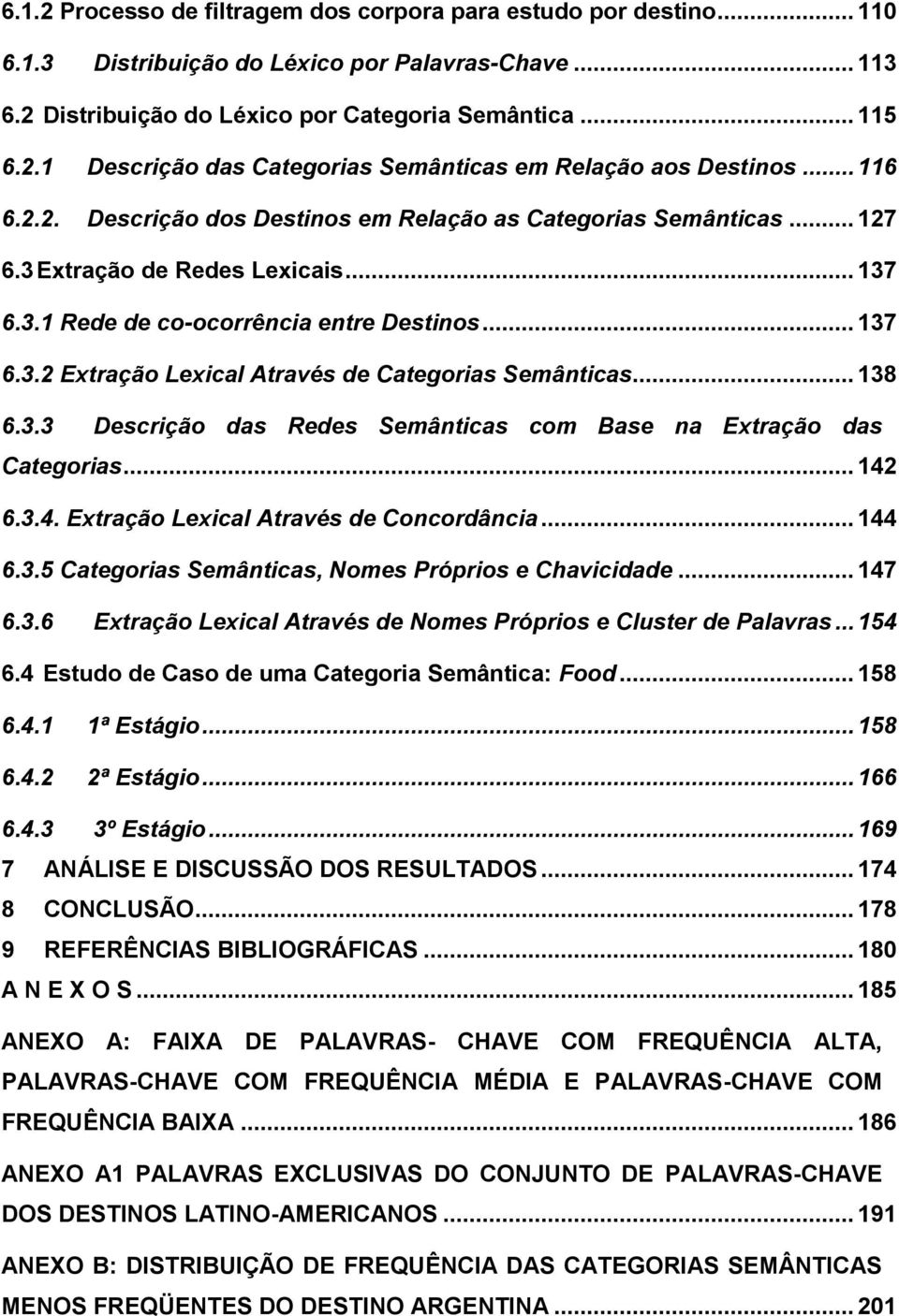 .. 138 6.3.3 Descrição das Redes Semânticas com Base na Extração das Categorias... 142 6.3.4. Extração Lexical Através de Concordância... 144 6.3.5 Categorias Semânticas, Nomes Próprios e Chavicidade.