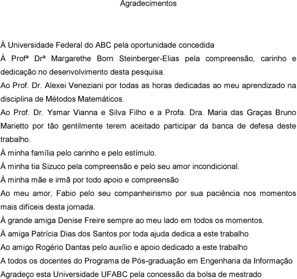 Maria das Graças Bruno Marietto por tão gentilmente terem aceitado participar da banca de defesa deste trabalho. À minha família pelo carinho e pelo estímulo.