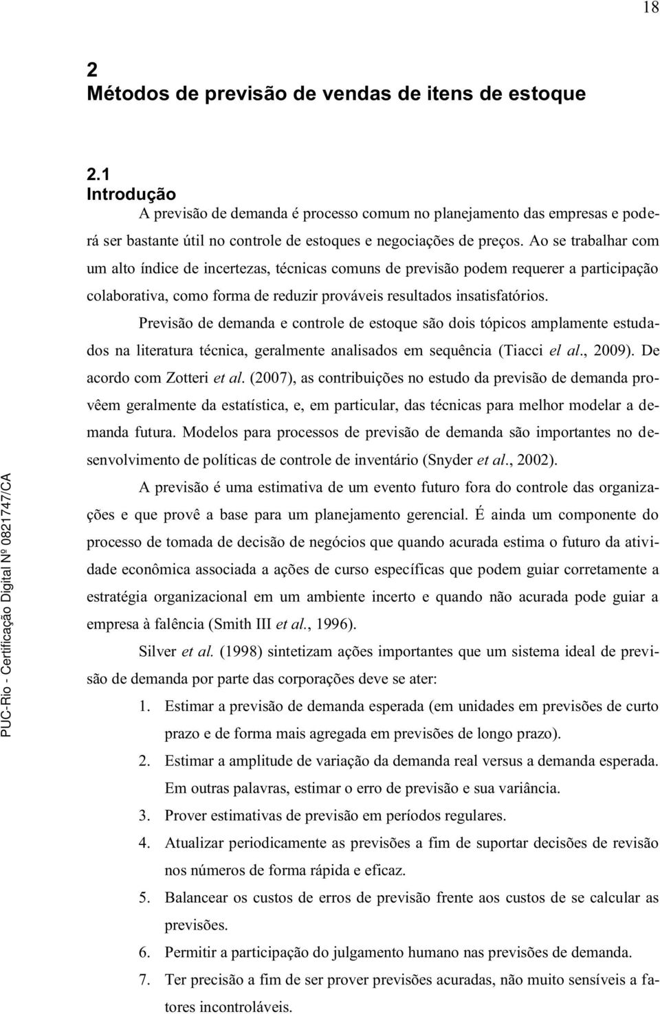 Previsão de demada e corole de esoque são dois ópicos amplamee esudados a lieraura écica, geralmee aalisados em sequêcia (Tiacci el al., 009). De acordo com Zoeri e al.