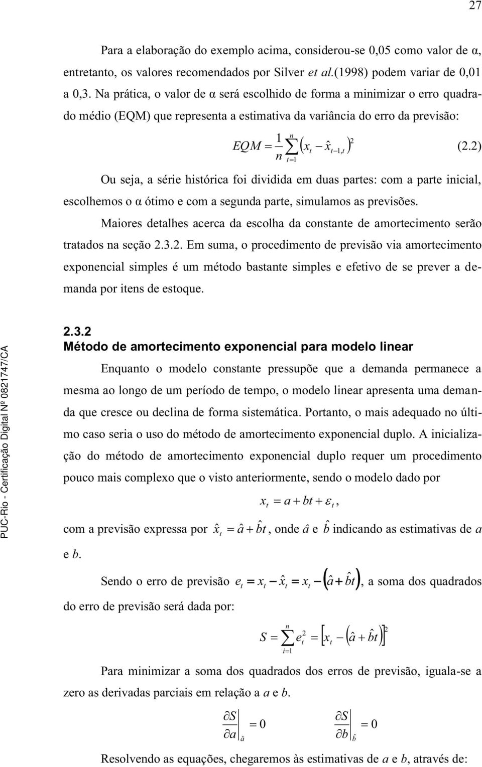 ) Ou seja, a série hisórica foi dividida em duas pares: com a pare iicial, escolhemos o α óimo e com a seguda pare, simulamos as previsões.