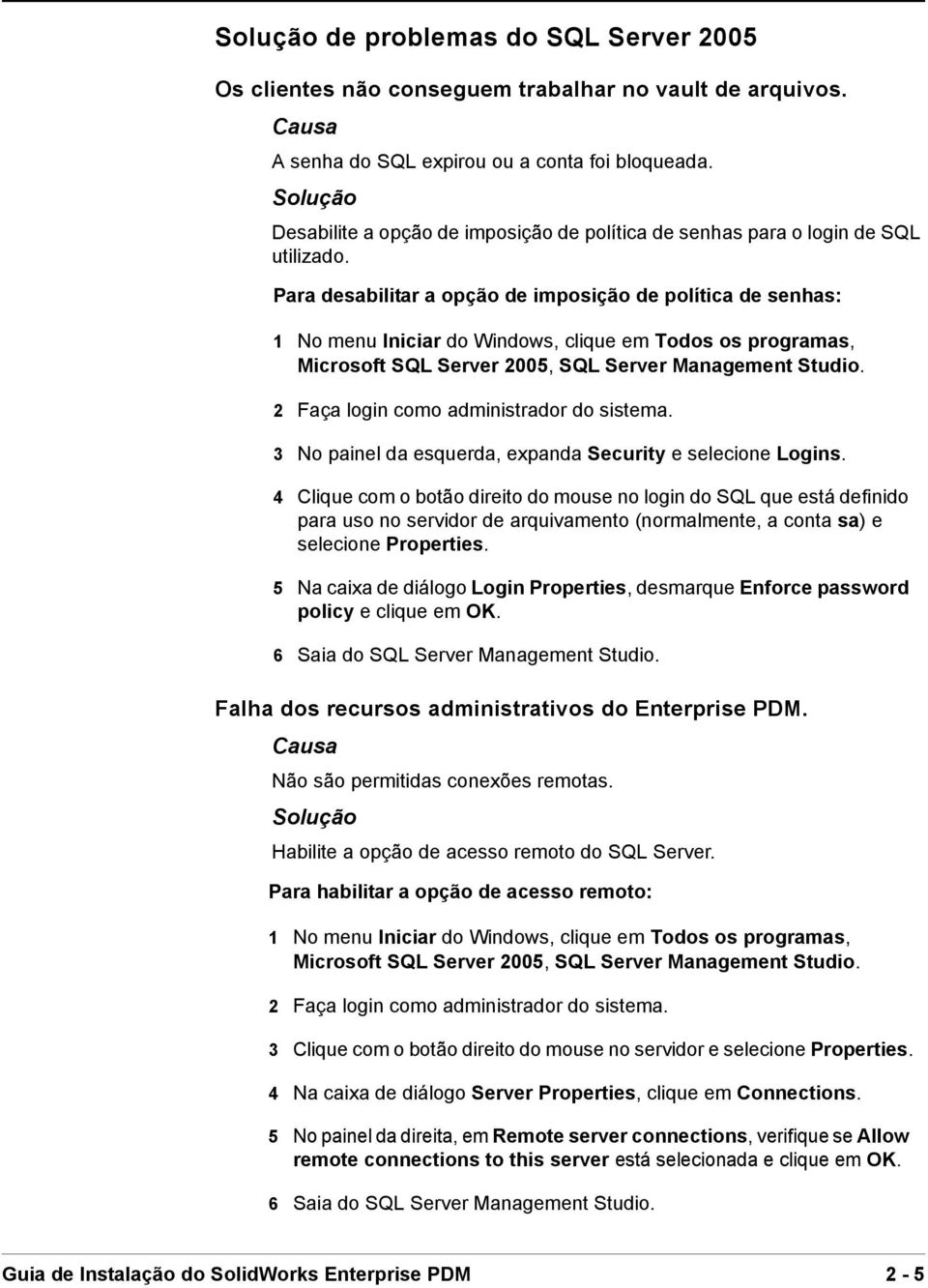 Para desabilitar a opção de imposição de política de senhas: 1 No menu Iniciar do Windows, clique em Todos os programas, Microsoft SQL Server 2005, SQL Server Management Studio.