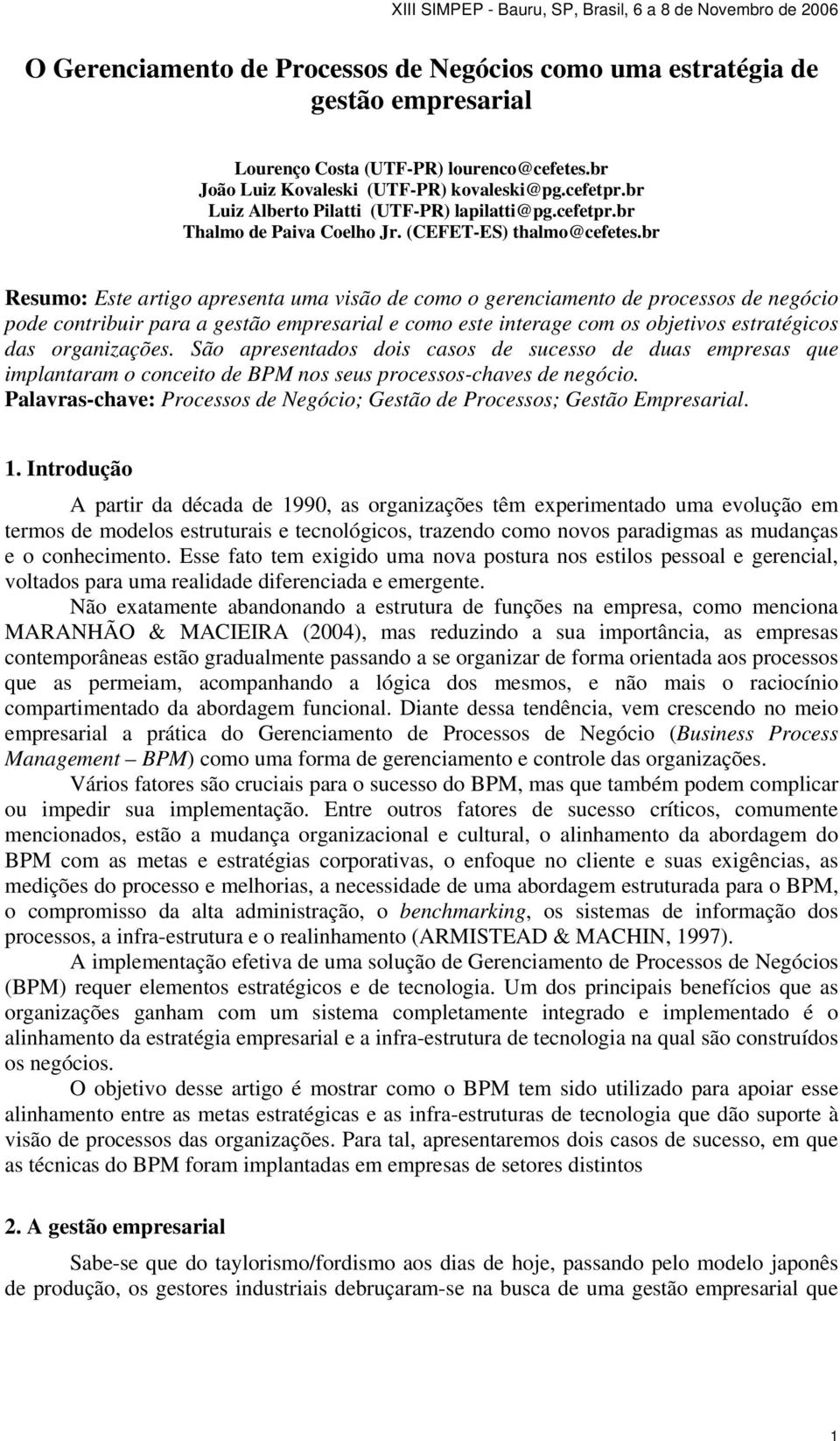 br Resumo: Este artigo apresenta uma visão de como o gerenciamento de processos de negócio pode contribuir para a gestão empresarial e como este interage com os objetivos estratégicos das