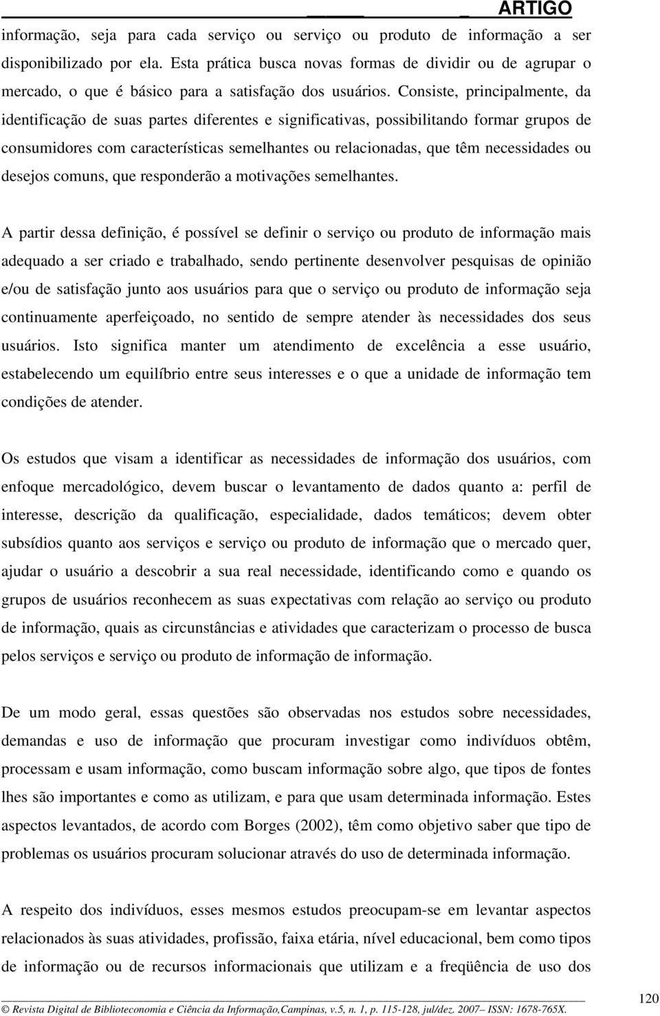 Consiste, principalmente, da identificação de suas partes diferentes e significativas, possibilitando formar grupos de consumidores com características semelhantes ou relacionadas, que têm