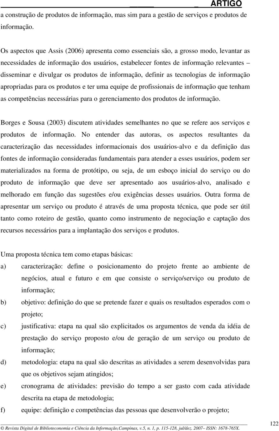 produtos de informação, definir as tecnologias de informação apropriadas para os produtos e ter uma equipe de profissionais de informação que tenham as competências necessárias para o gerenciamento