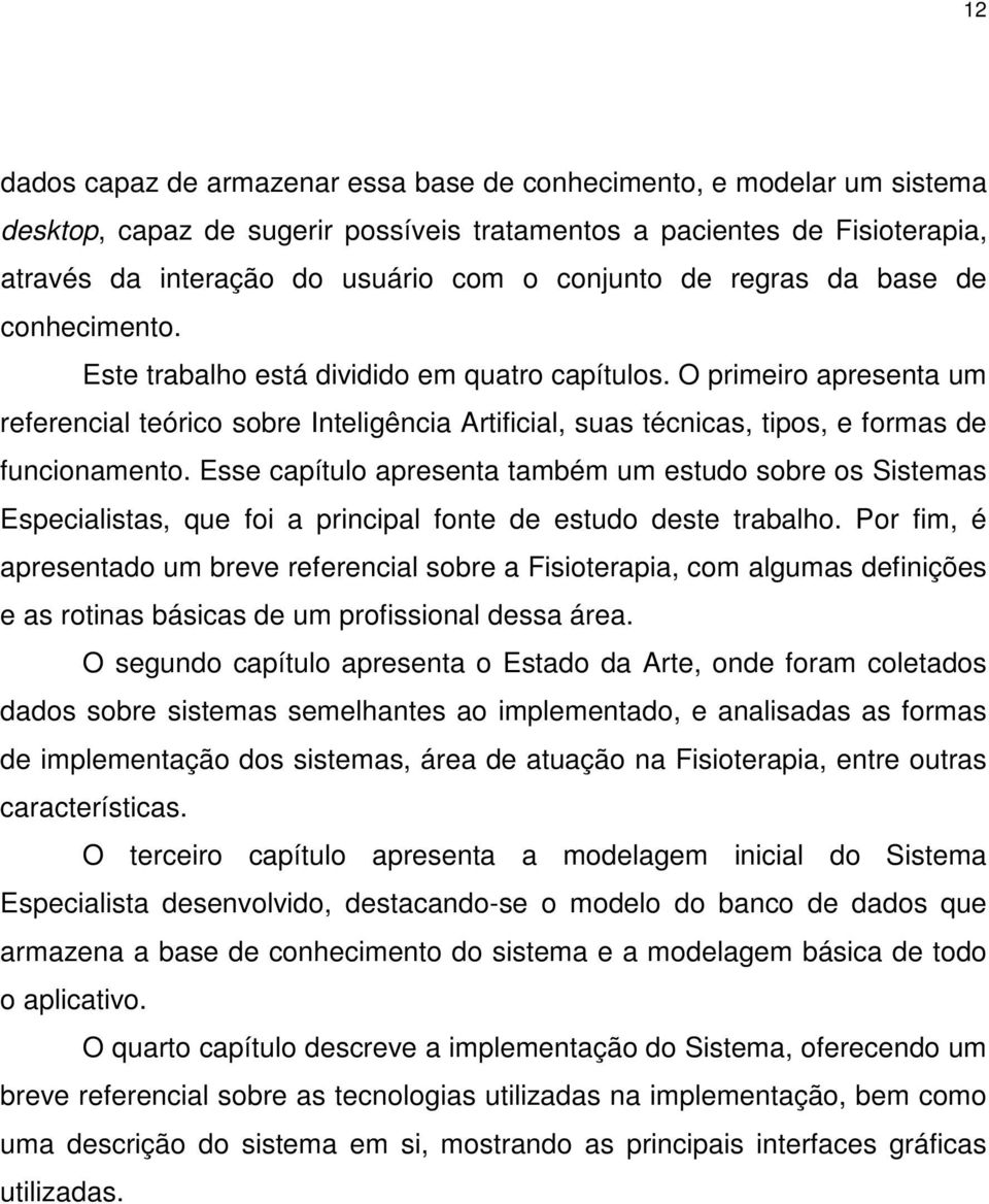 O primeiro apresenta um referencial teórico sobre Inteligência Artificial, suas técnicas, tipos, e formas de funcionamento.