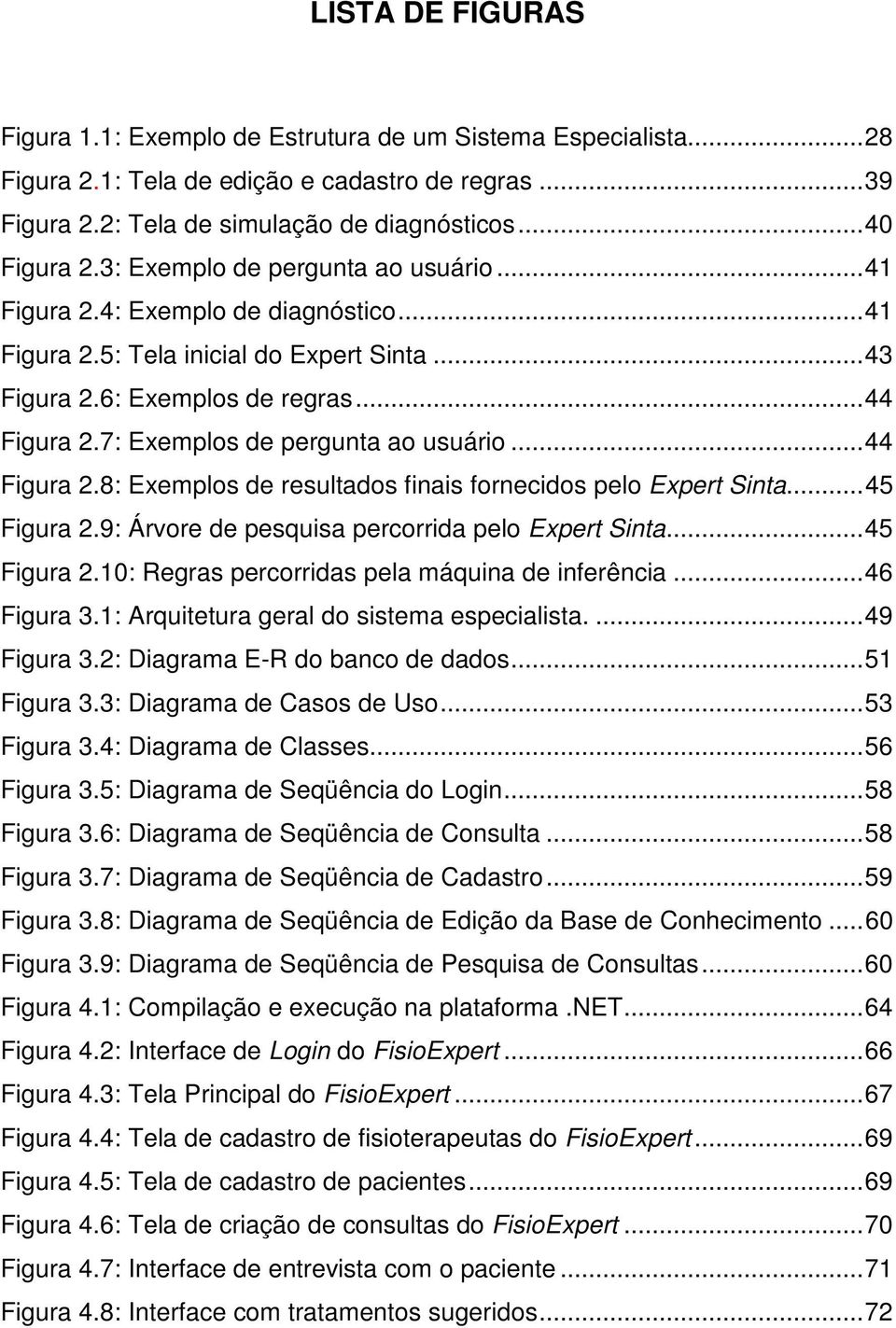 7: Exemplos de pergunta ao usuário... 44 Figura 2.8: Exemplos de resultados finais fornecidos pelo Expert Sinta... 45 Figura 2.9: Árvore de pesquisa percorrida pelo Expert Sinta... 45 Figura 2.10: Regras percorridas pela máquina de inferência.