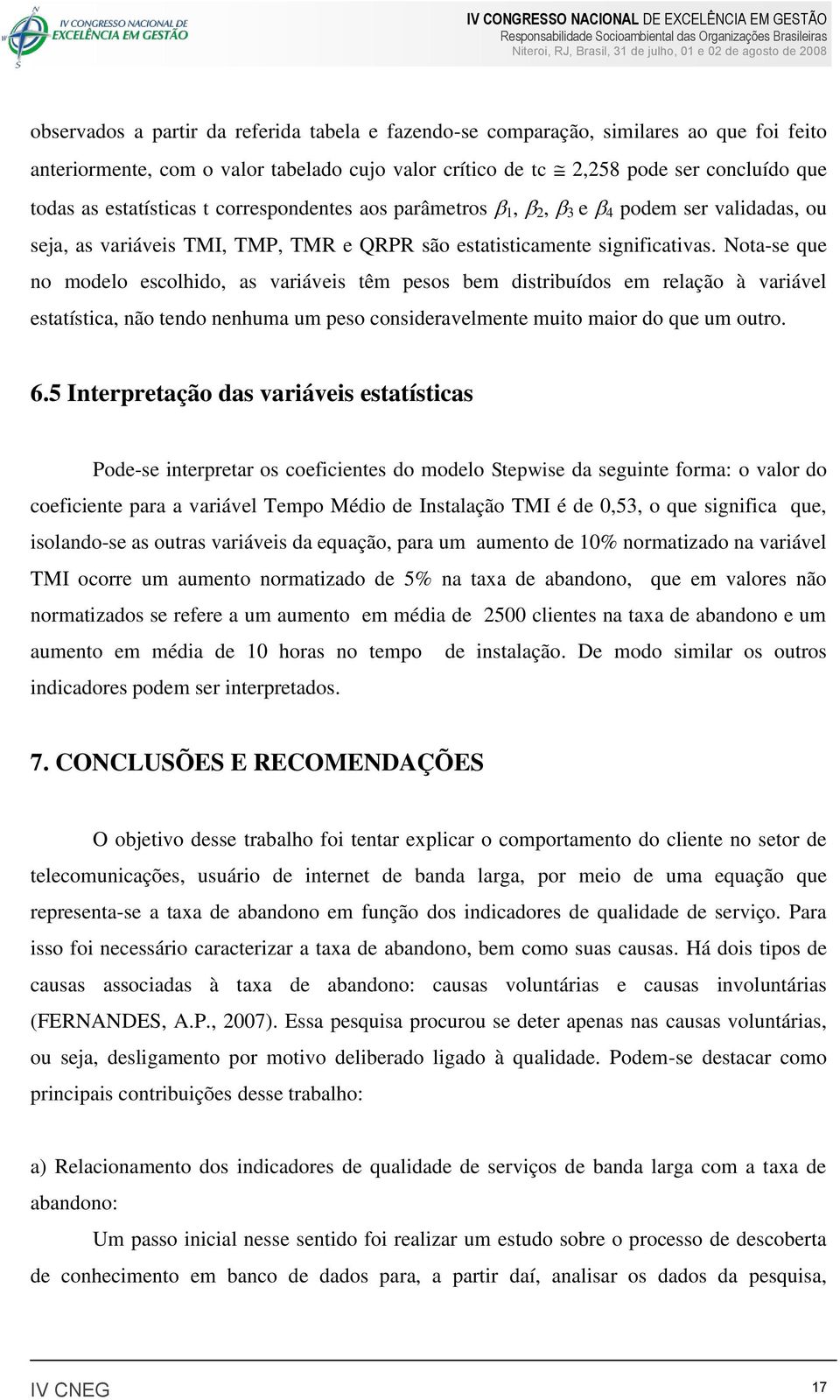 Nota-se que no modelo escolhido, as variáveis têm pesos bem distribuídos em relação à variável estatística, não tendo nenhuma um peso consideravelmente muito maior do que um outro. 6.