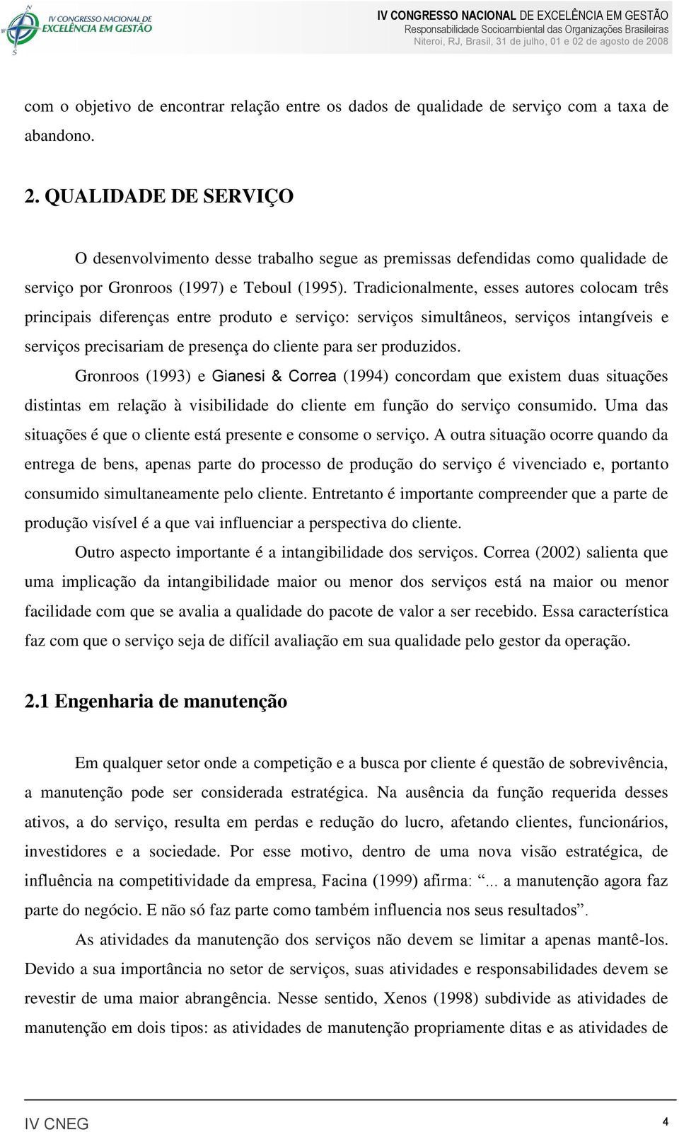 Tradicionalmente, esses autores colocam três principais diferenças entre produto e serviço: serviços simultâneos, serviços intangíveis e serviços precisariam de presença do cliente para ser