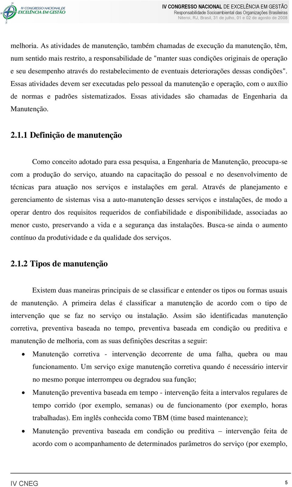 restabelecimento de eventuais deteriorações dessas condições". Essas atividades devem ser executadas pelo pessoal da manutenção e operação, com o auxílio de normas e padrões sistematizados.