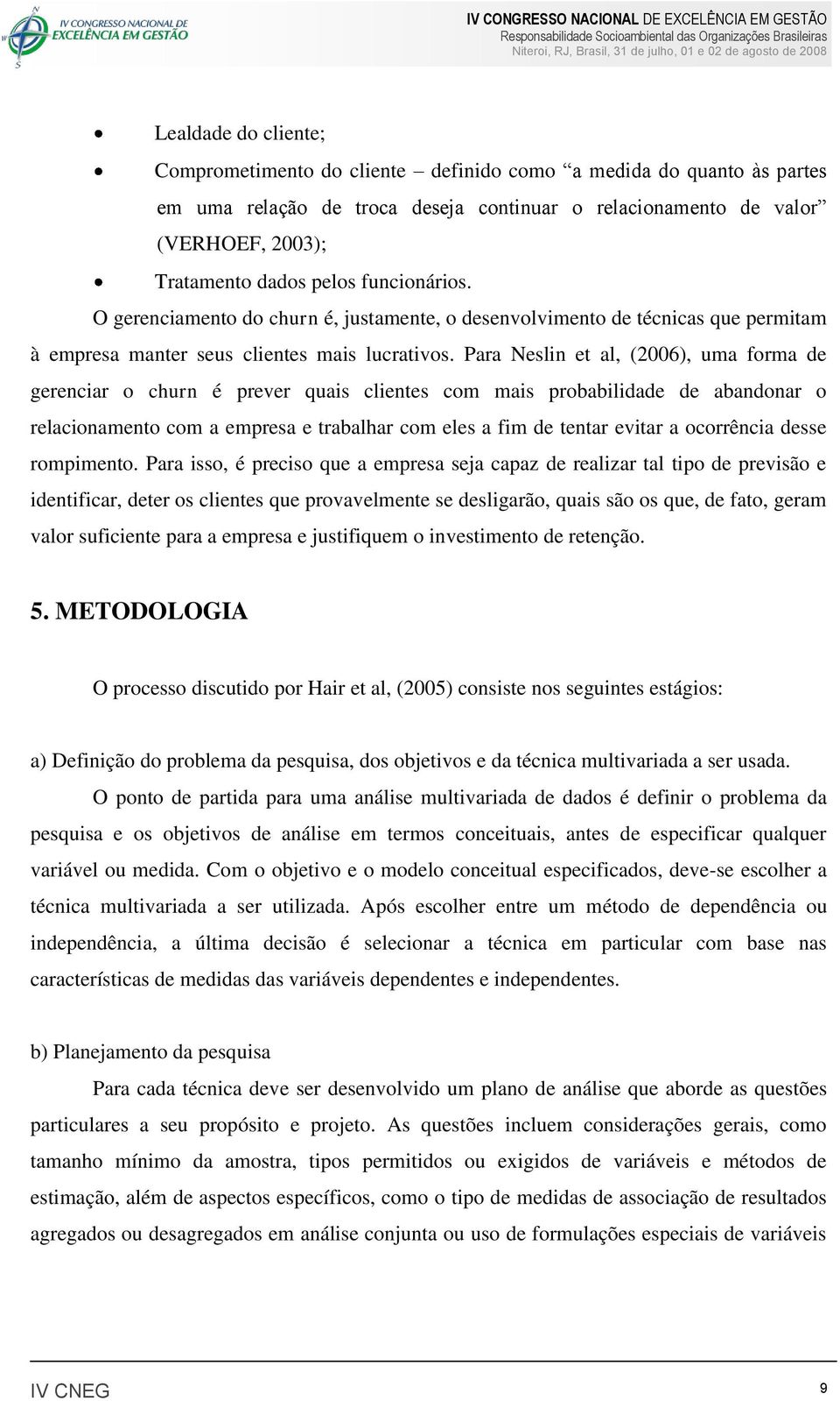 Para Neslin et al, (2006), uma forma de gerenciar o churn é prever quais clientes com mais probabilidade de abandonar o relacionamento com a empresa e trabalhar com eles a fim de tentar evitar a