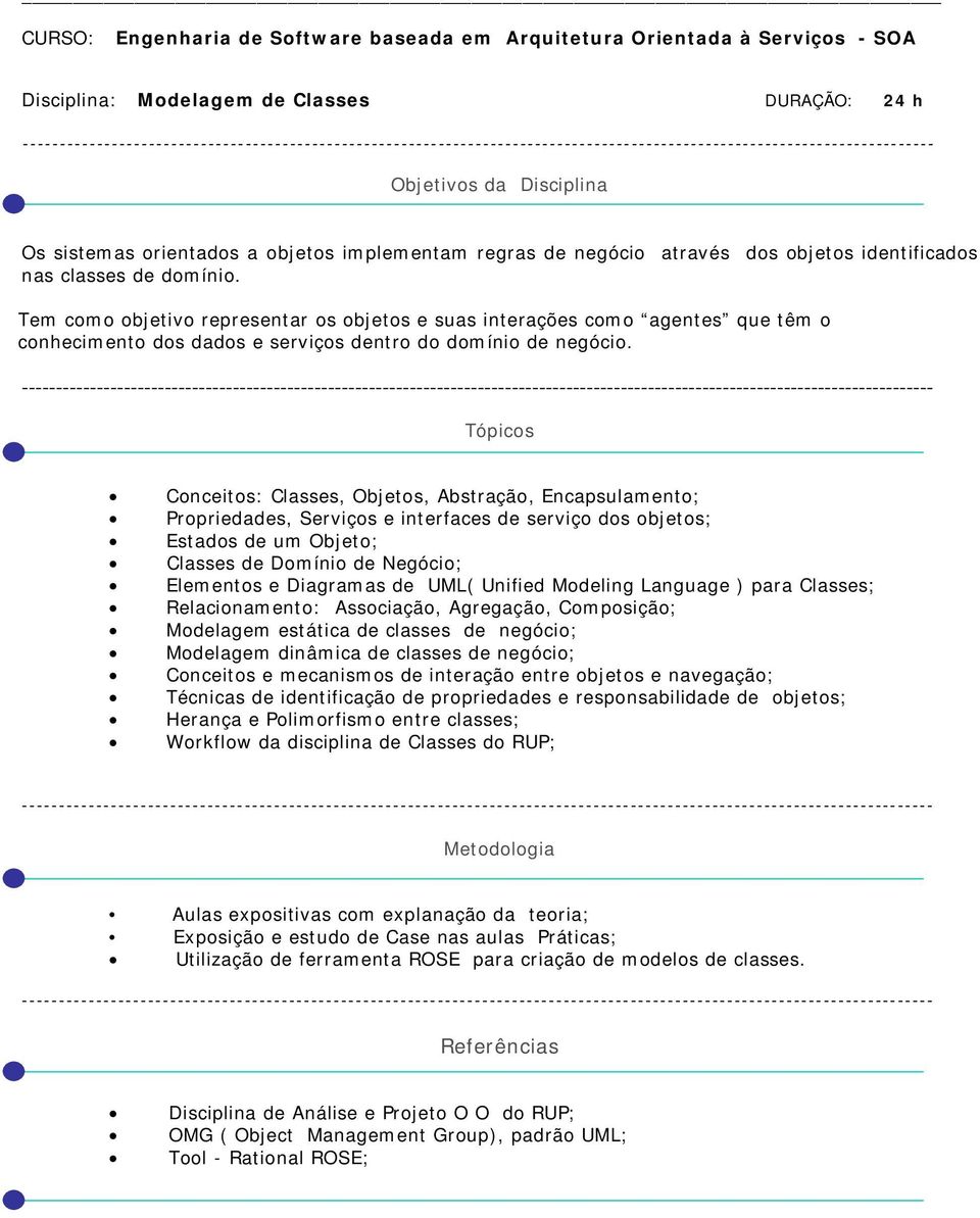 ----------- Conceitos: Classes, Objetos, Abstração, Encapsulamento; Propriedades, Serviços e interfaces de serviço dos objetos; Estados de um Objeto; Classes de Domínio de Negócio; Elementos e