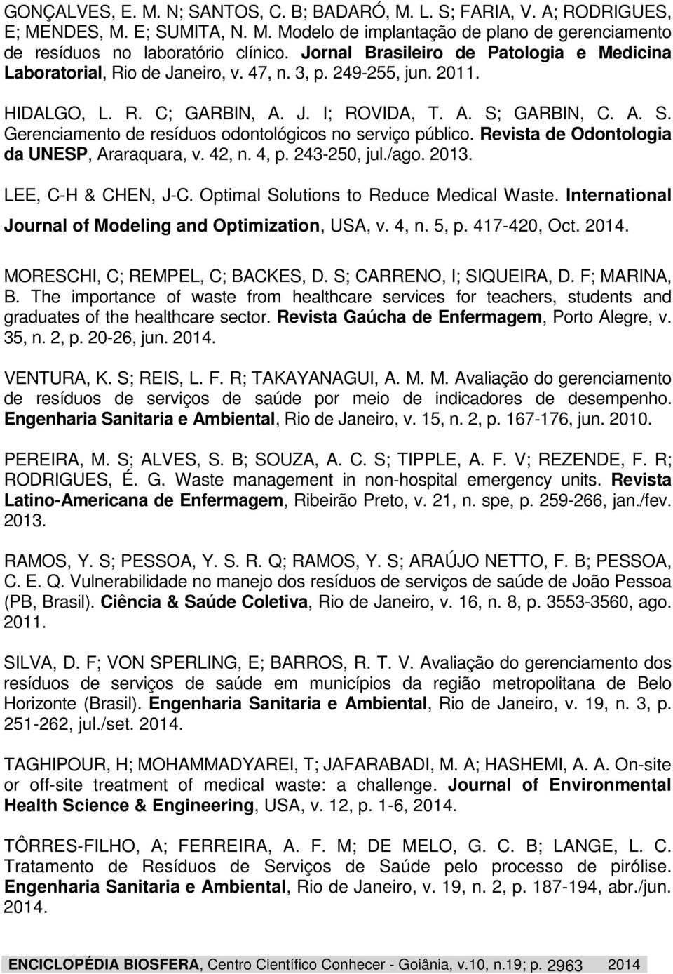 GARBIN, C. A. S. Gerenciamento de resíduos odontológicos no serviço público. Revista de Odontologia da UNESP, Araraquara, v. 42, n. 4, p. 243-250, jul./ago. 13. LEE, C-H & CHEN, J-C.