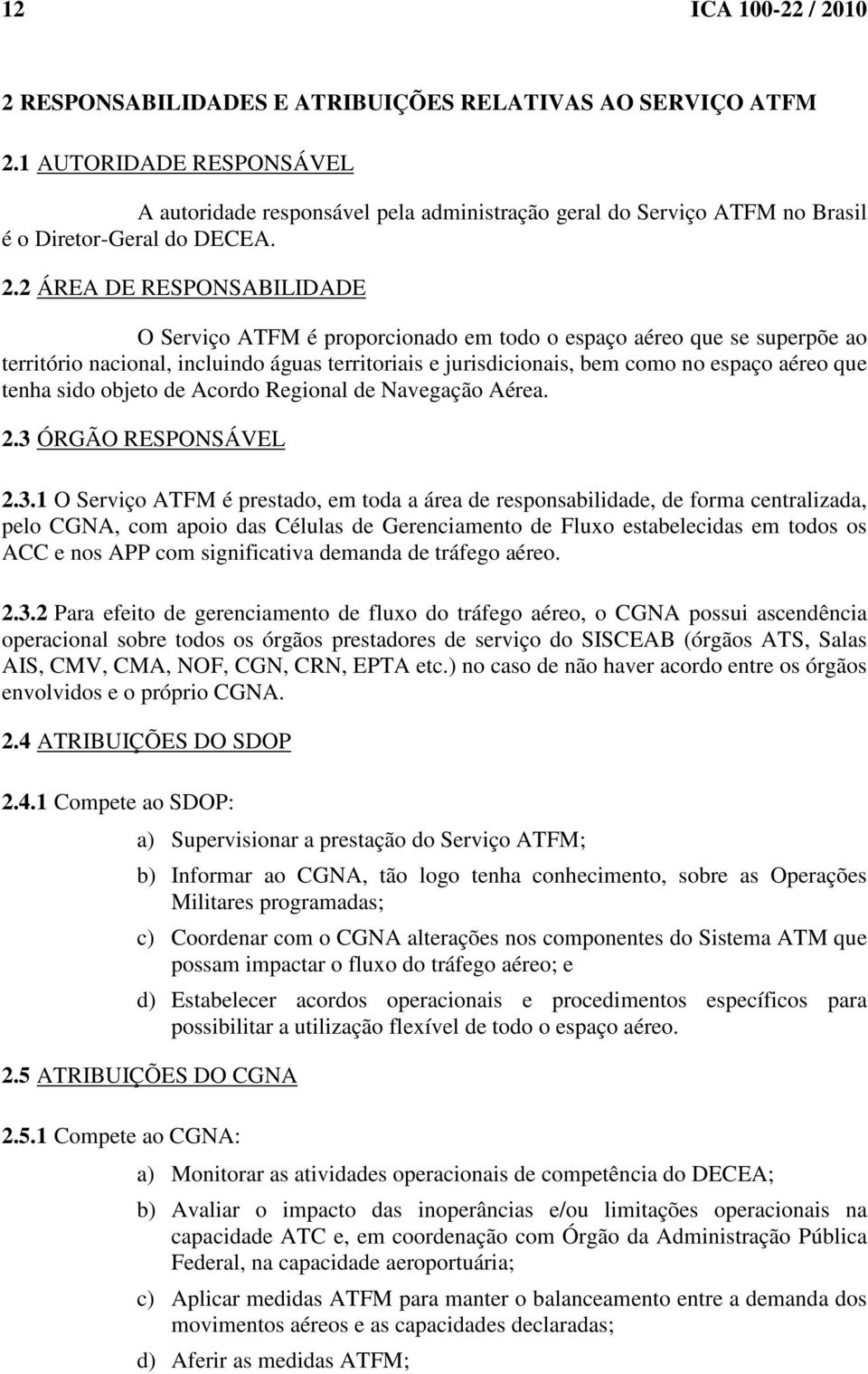 2 ÁREA DE RESPONSABILIDADE O Serviço ATFM é proporcionado em todo o espaço aéreo que se superpõe ao território nacional, incluindo águas territoriais e jurisdicionais, bem como no espaço aéreo que