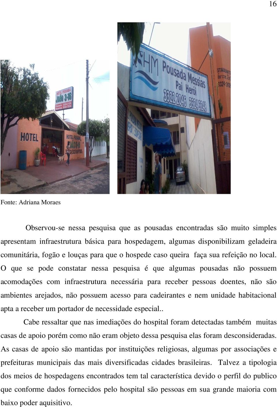 O que se pode constatar nessa pesquisa é que algumas pousadas não possuem acomodações com infraestrutura necessária para receber pessoas doentes, não são ambientes arejados, não possuem acesso para