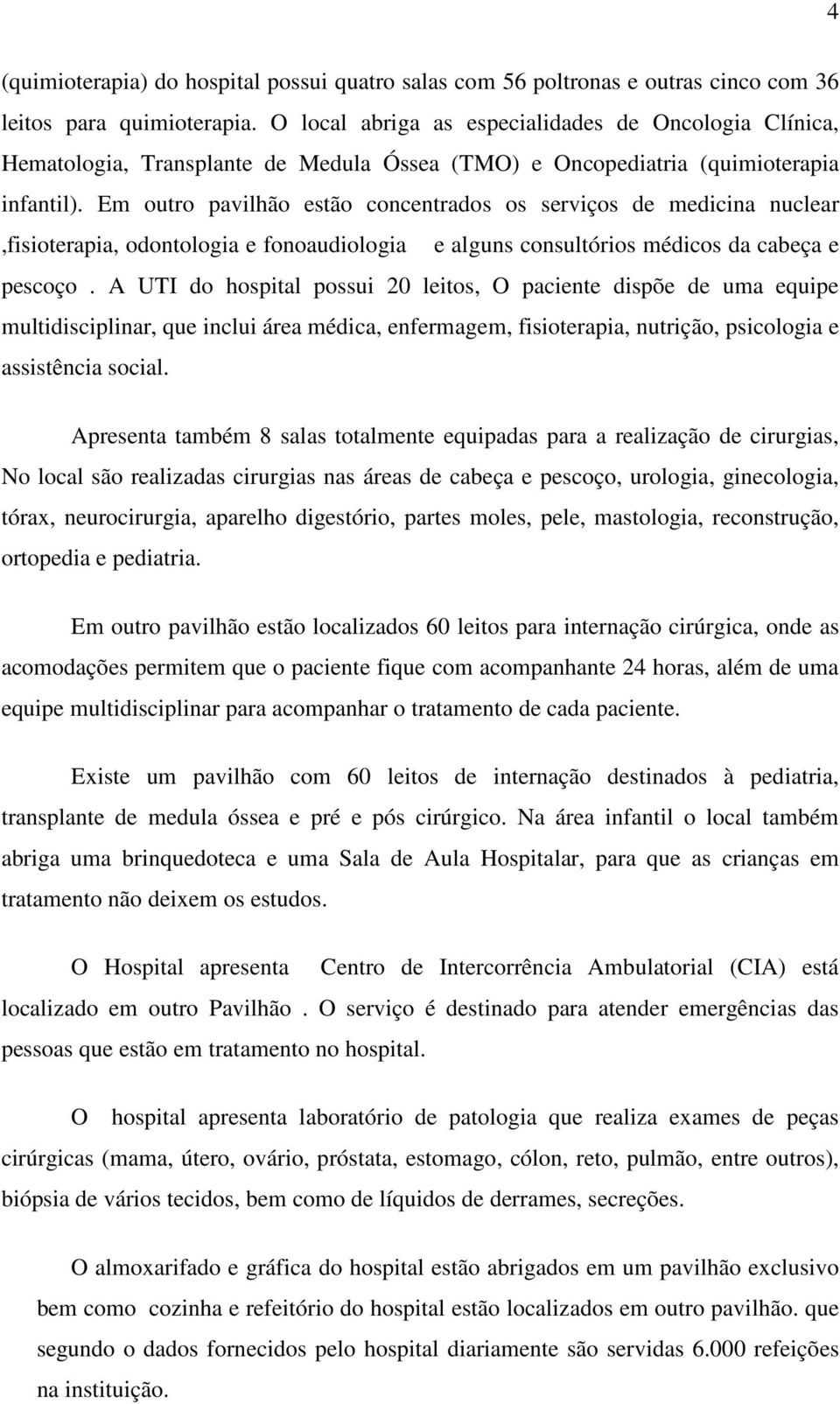 Em outro pavilhão estão concentrados os serviços de medicina nuclear,fisioterapia, odontologia e fonoaudiologia e alguns consultórios médicos da cabeça e pescoço.