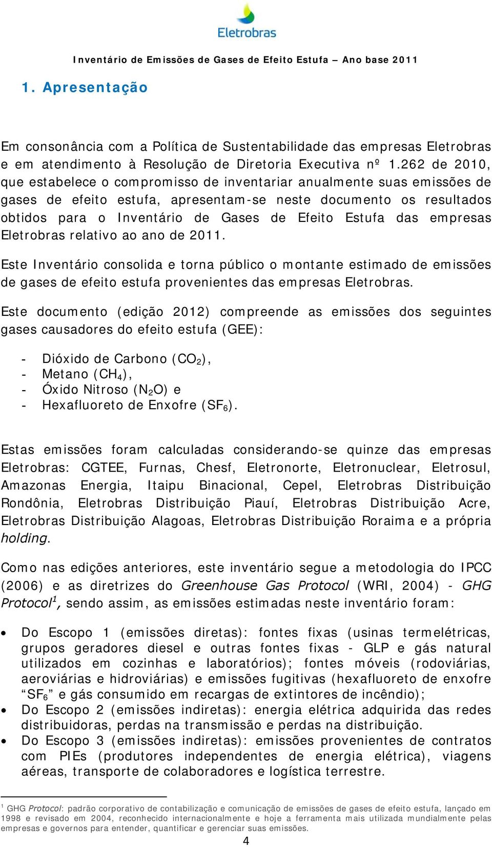 Estufa das empresas Eletrobras relativo ao ano de 2011. Este Inventário consolida e torna público o montante estimado de emissões de gases de efeito estufa provenientes das empresas Eletrobras.