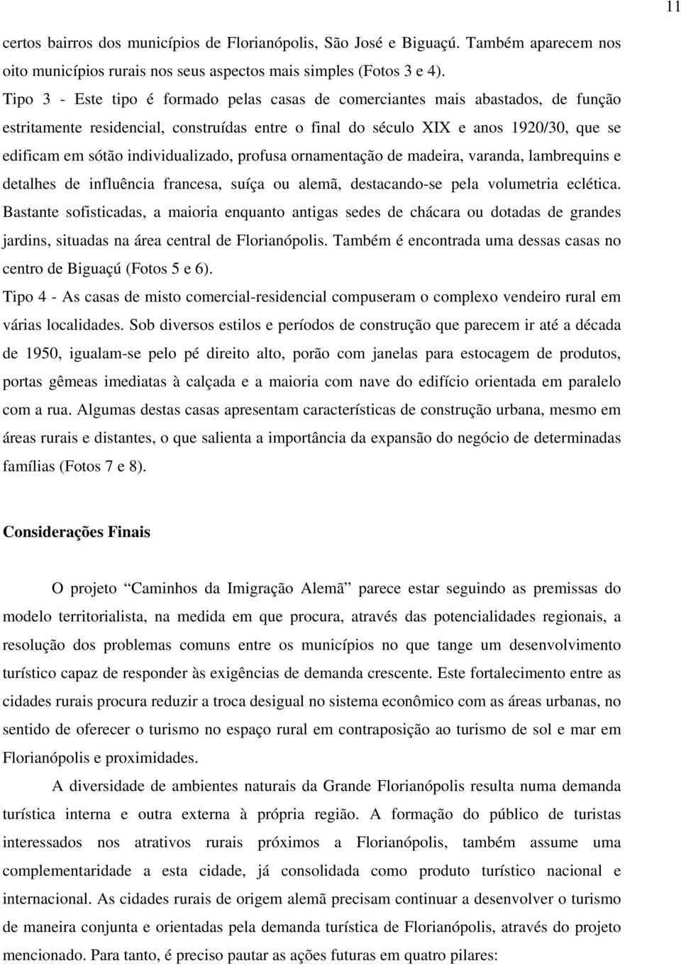 individualizado, profusa ornamentação de madeira, varanda, lambrequins e detalhes de influência francesa, suíça ou alemã, destacando-se pela volumetria eclética.