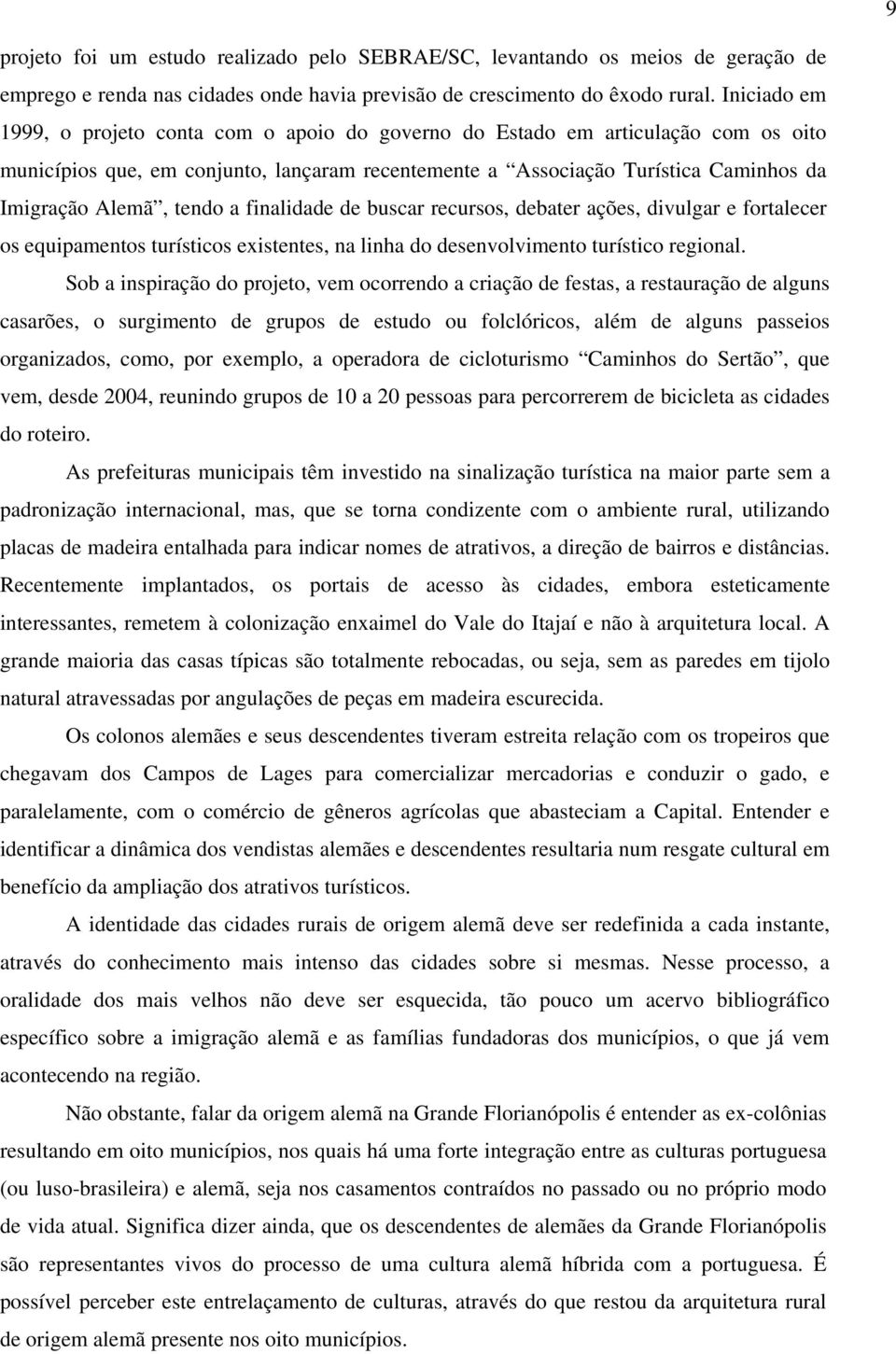 tendo a finalidade de buscar recursos, debater ações, divulgar e fortalecer os equipamentos turísticos existentes, na linha do desenvolvimento turístico regional.