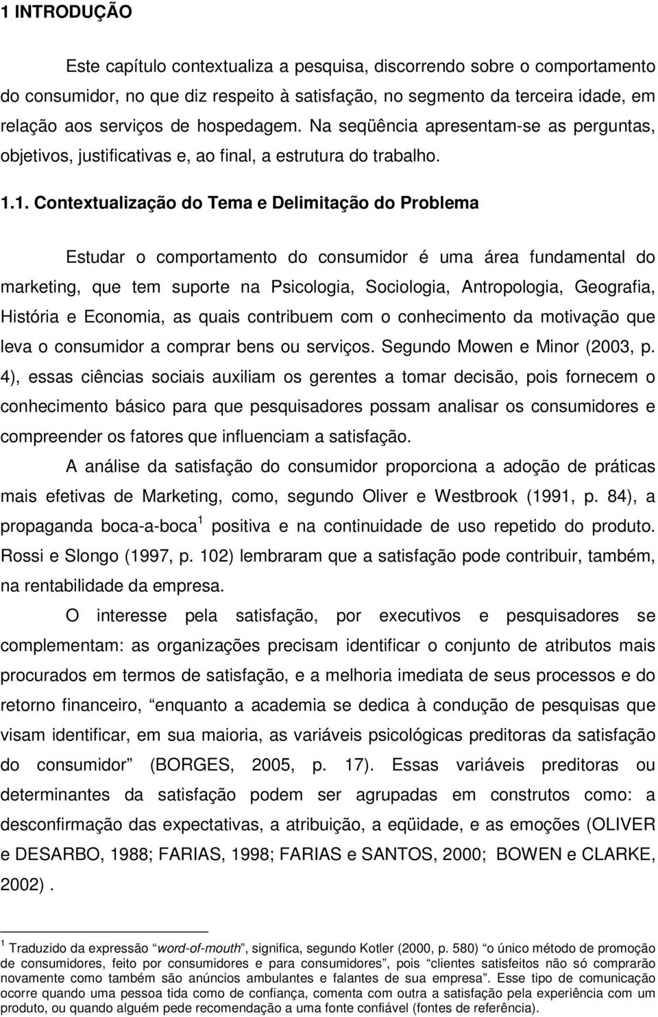 1. Contextualização do Tema e Delimitação do Problema Estudar o comportamento do consumidor é uma área fundamental do marketing, que tem suporte na Psicologia, Sociologia, Antropologia, Geografia,