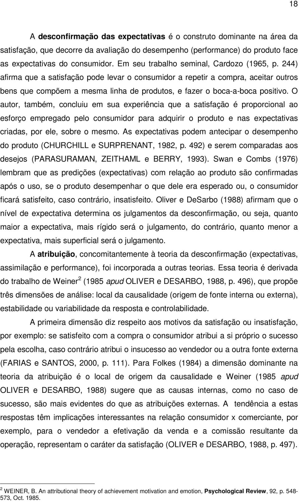 244) afirma que a satisfação pode levar o consumidor a repetir a compra, aceitar outros bens que compõem a mesma linha de produtos, e fazer o boca-a-boca positivo.