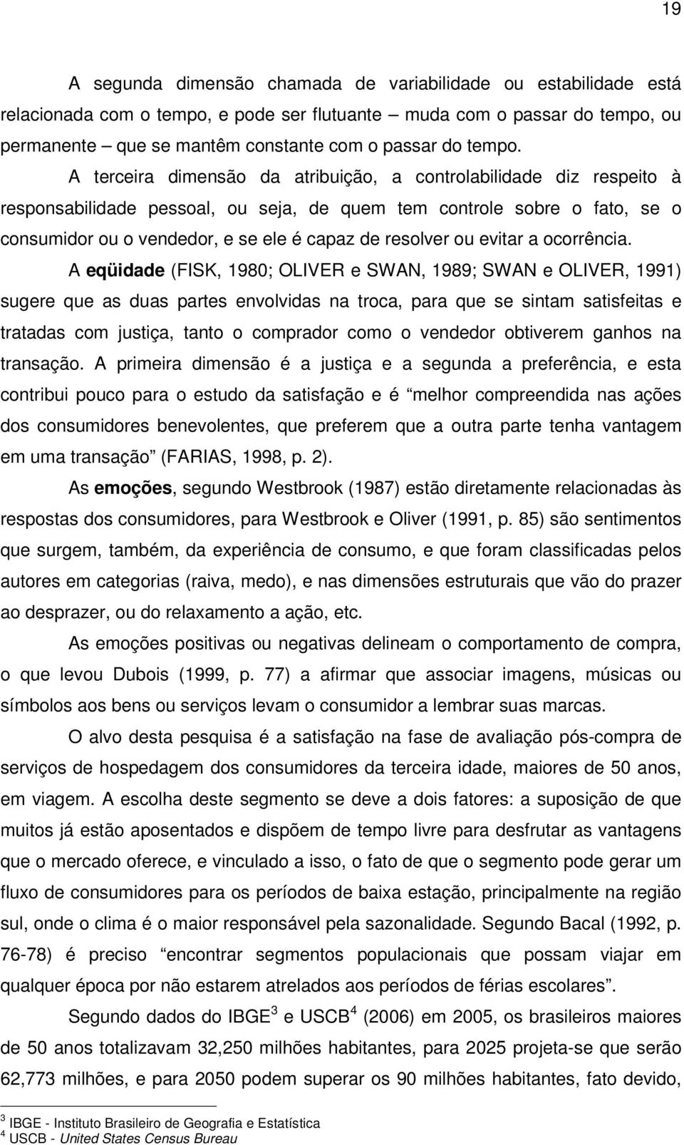 A terceira dimensão da atribuição, a controlabilidade diz respeito à responsabilidade pessoal, ou seja, de quem tem controle sobre o fato, se o consumidor ou o vendedor, e se ele é capaz de resolver