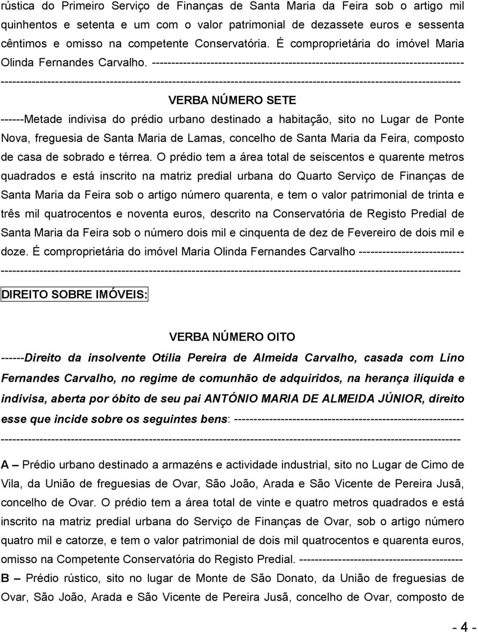 -------------------------------------------------------------------------------- VERBA NÚMERO SETE ------Metade indivisa do prédio urbano destinado a habitação, sito no Lugar de Ponte Nova, freguesia