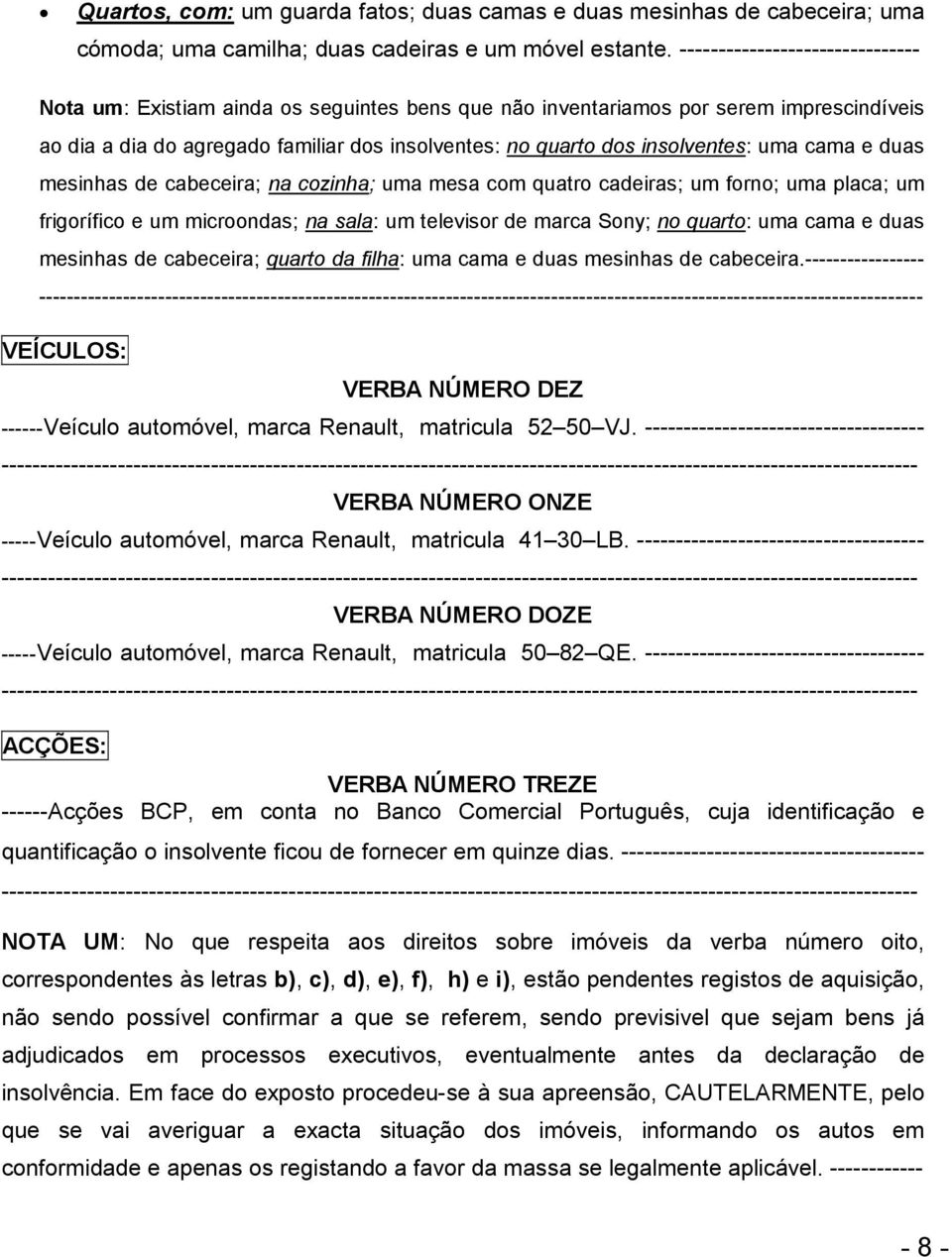 uma cama e duas mesinhas de cabeceira; na cozinha; uma mesa com quatro cadeiras; um forno; uma placa; um frigorífico e um microondas; na sala: um televisor de marca Sony; no quarto: uma cama e duas