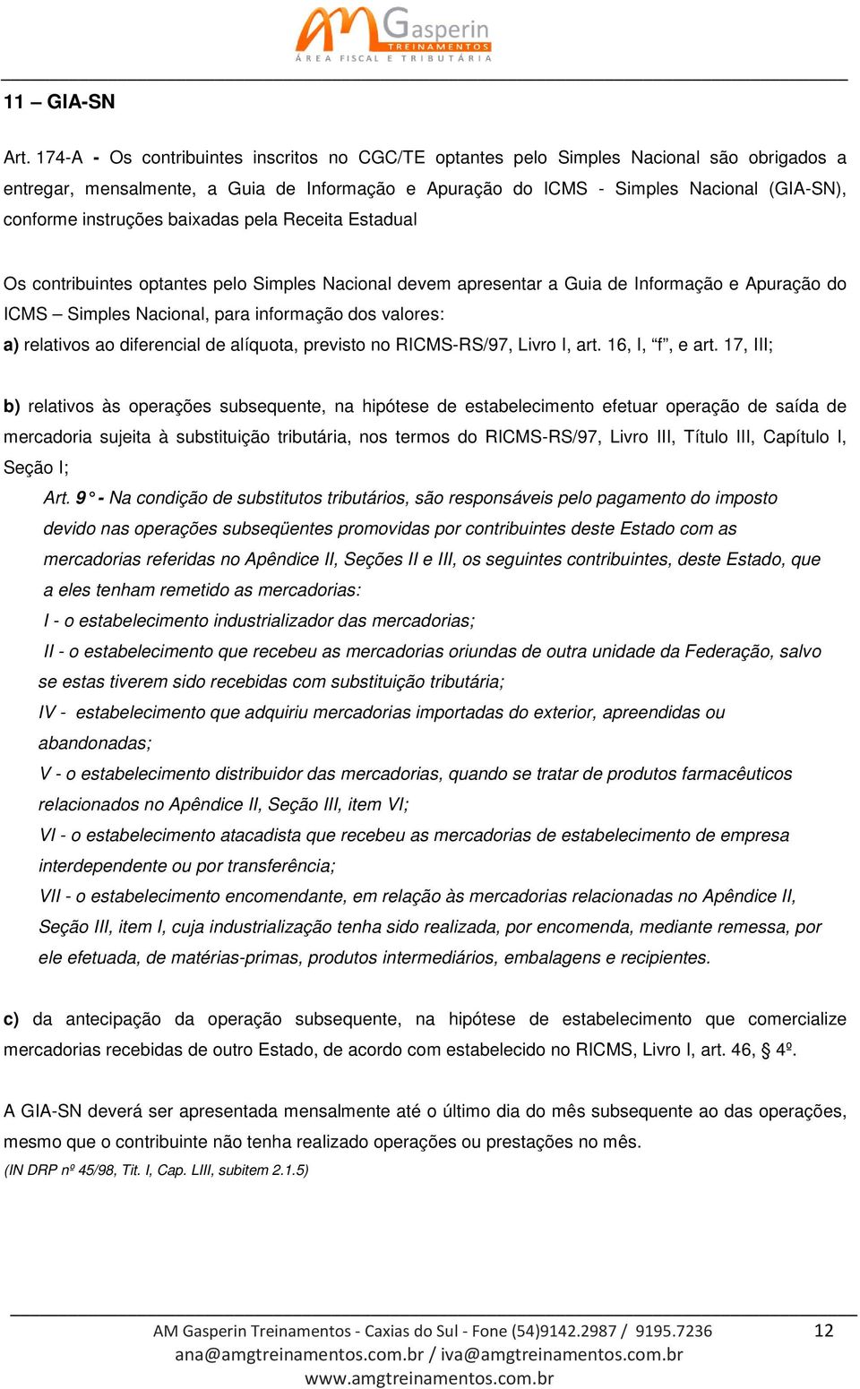 instruções baixadas pela Receita Estadual Os contribuintes optantes pelo Simples Nacional devem apresentar a Guia de Informação e Apuração do ICMS Simples Nacional, para informação dos valores: a)