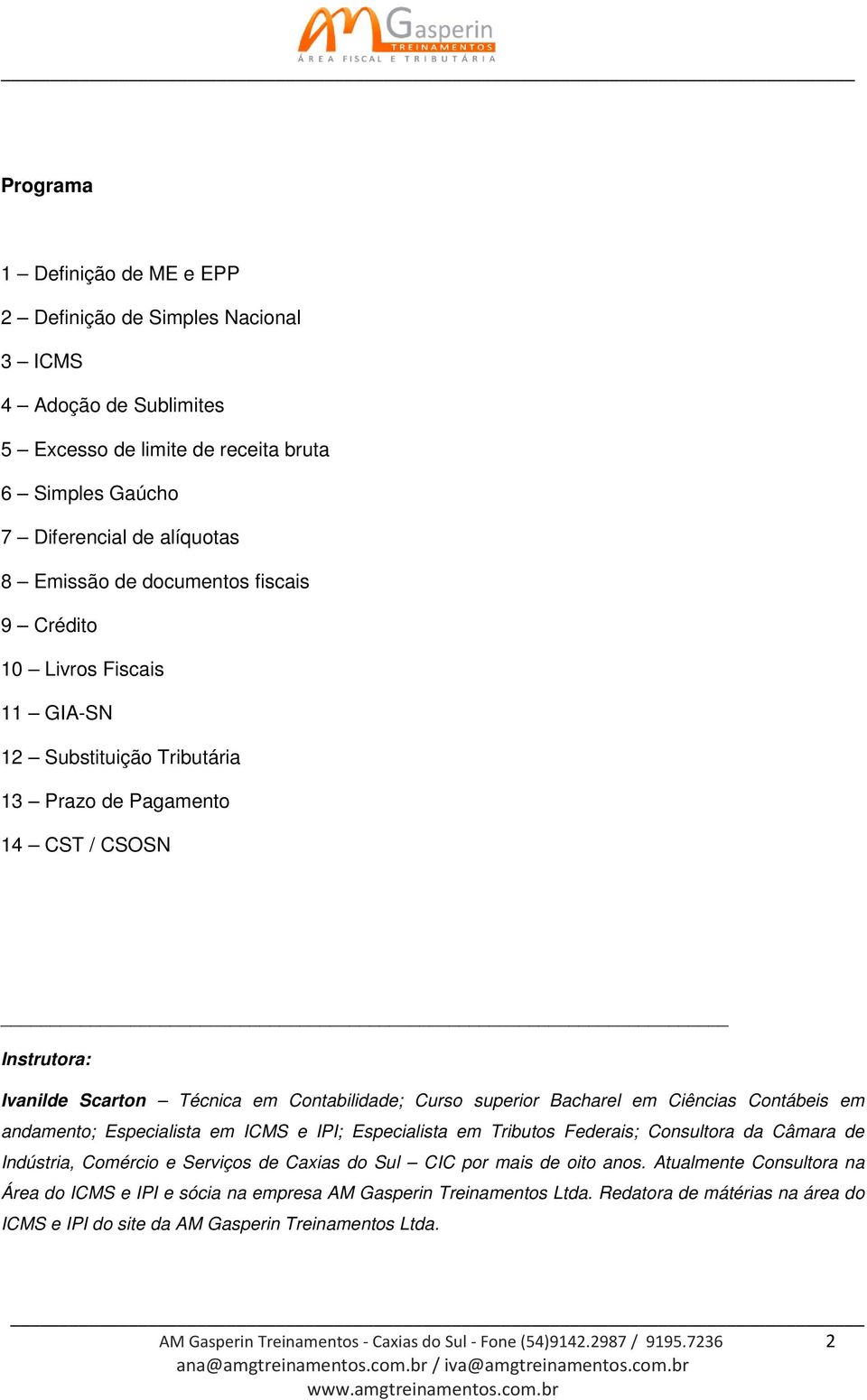 Ciências Contábeis em andamento; Especialista em ICMS e IPI; Especialista em Tributos Federais; Consultora da Câmara de Indústria, Comércio e Serviços de Caxias do Sul CIC por mais de oito anos.