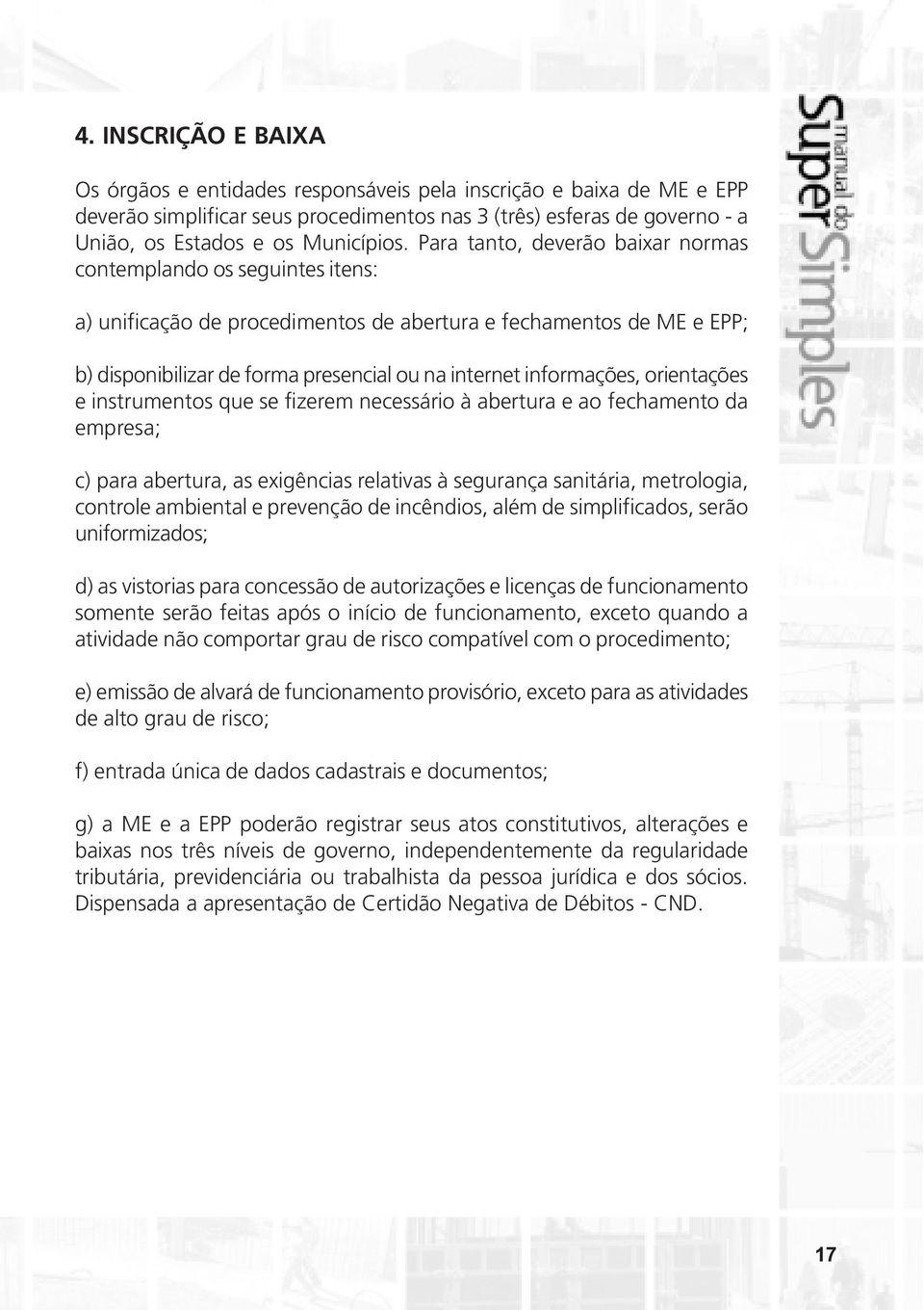 informações, orientações e instrumentos que se fizerem necessário à abertura e ao fechamento da empresa; c) para abertura, as exigências relativas à segurança sanitária, metrologia, controle