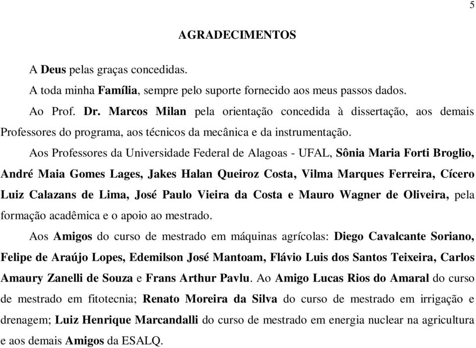 Aos Professores da Universidade Federal de Alagoas - UFAL, Sônia Maria Forti Broglio, André Maia Gomes Lages, Jakes Halan Queiroz Costa, Vilma Marques Ferreira, Cícero Luiz Calazans de Lima, José