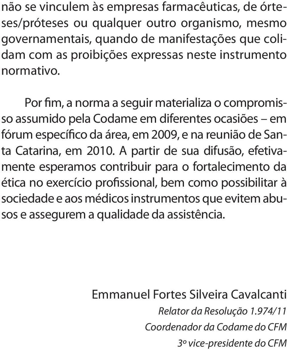 Por fim, a norma a seguir materializa o compromisso assumido pela Codame em diferentes ocasiões em fórum específico da área, em 2009, e na reunião de Santa Catarina, em 2010.