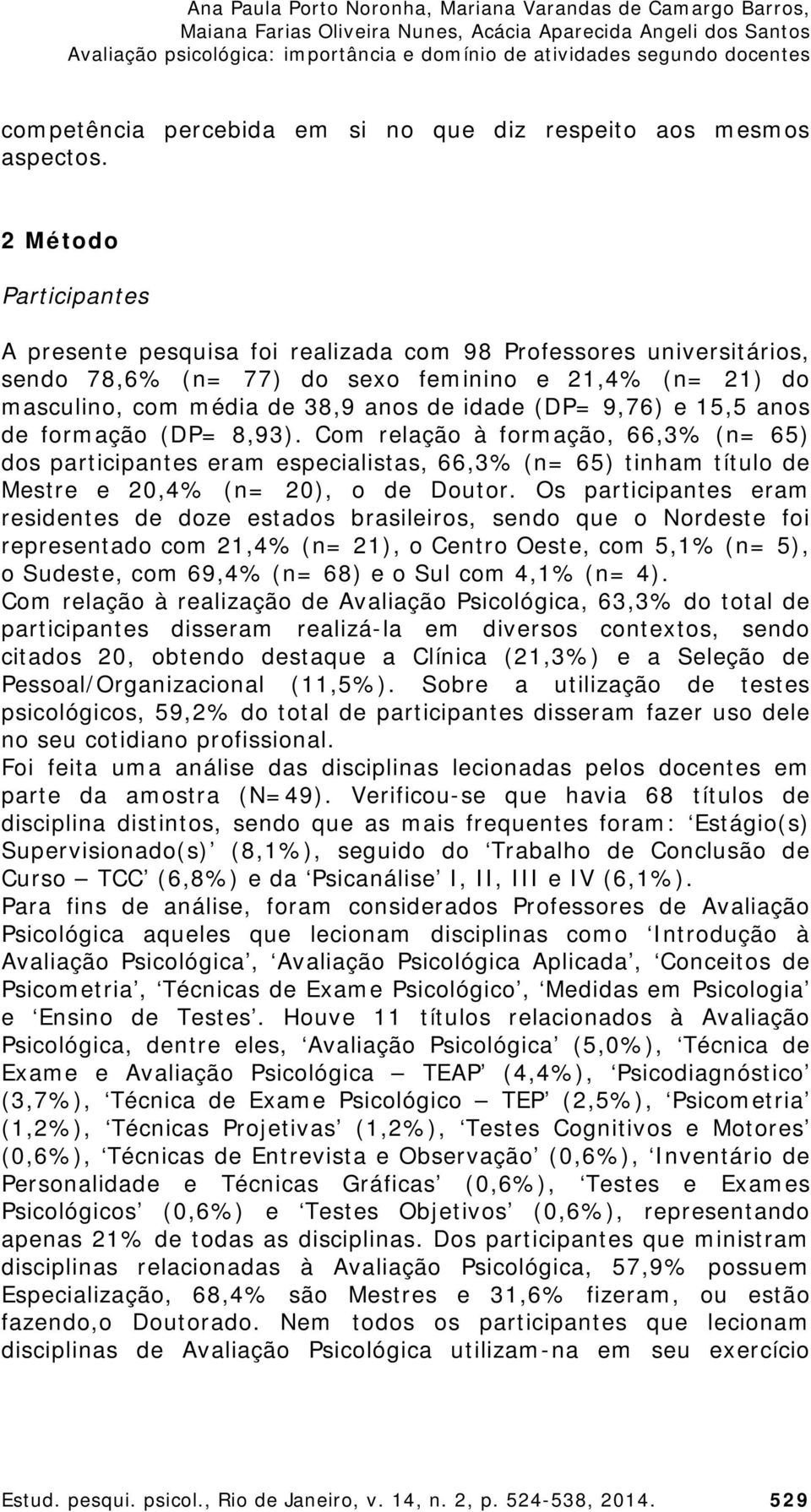 9,76) e 15,5 anos de formação (DP= 8,93). Com relação à formação, 66,3% (n= 65) dos participantes eram especialistas, 66,3% (n= 65) tinham título de Mestre e 20,4% (n= 20), o de Doutor.